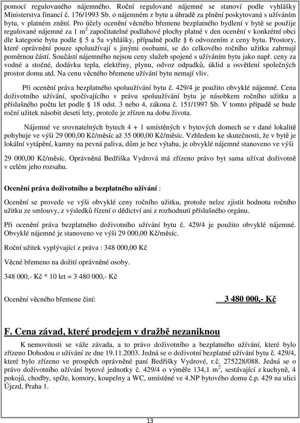 Pro účely ocenění věcného břemene bezplatného bydlení v bytě se použije regulované nájemné za 1 m 2 započitatelné podlahové plochy platné v den ocenění v konkrétní obci dle kategorie bytu podle 5 a