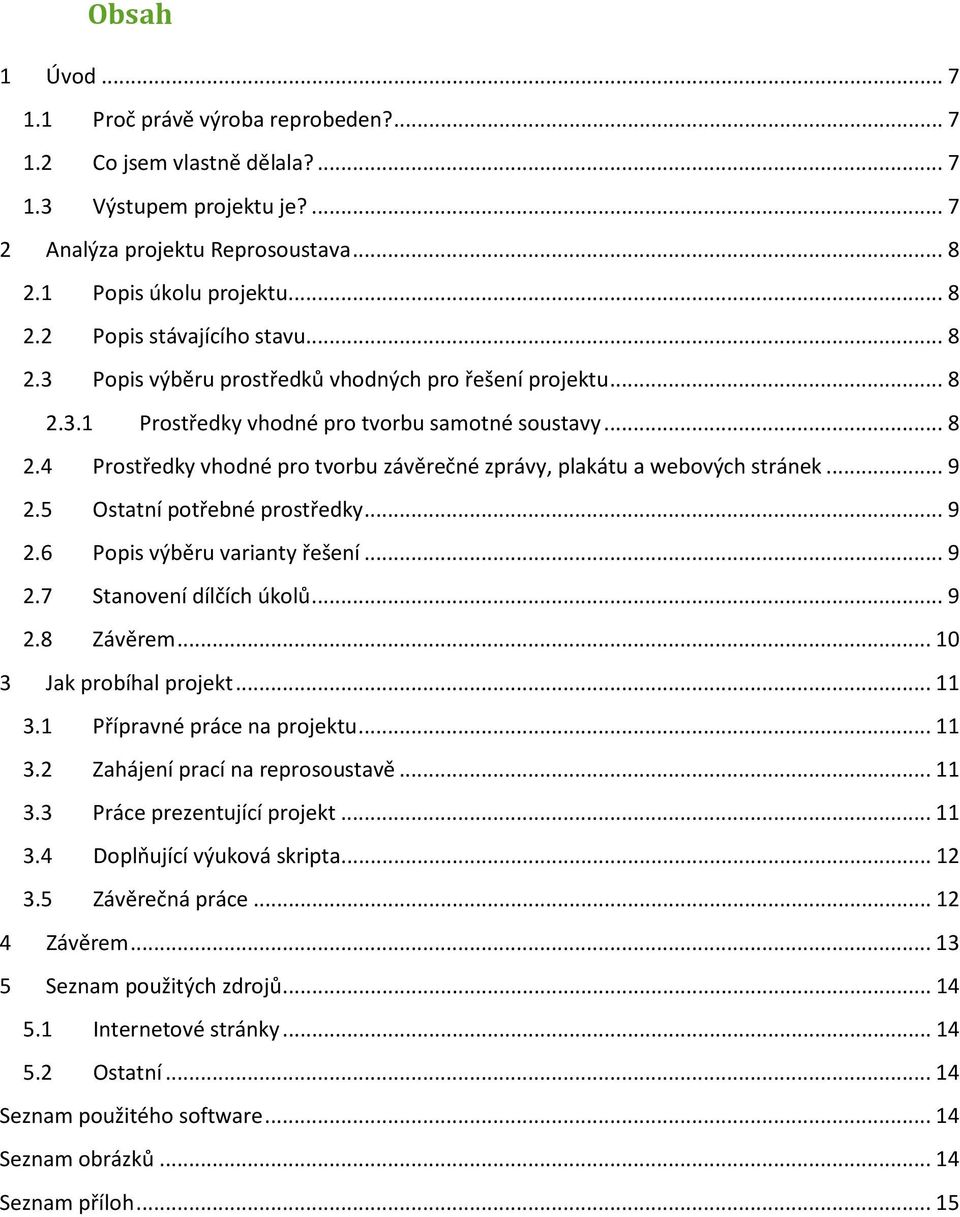 .. 9 2.5 Ostatní potřebné prostředky... 9 2.6 Popis výběru varianty řešení... 9 2.7 Stanovení dílčích úkolů... 9 2.8 Závěrem... 10 3 Jak probíhal projekt... 11 3.1 Přípravné práce na projektu... 11 3.2 Zahájení prací na reprosoustavě.