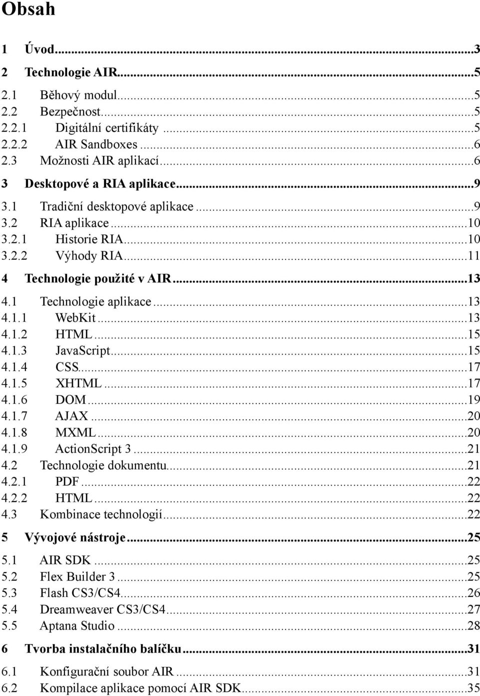 .. 15 4.1.3 JavaScript... 15 4.1.4 CSS... 17 4.1.5 XHTML... 17 4.1.6 DOM... 19 4.1.7 AJAX... 20 4.1.8 MXML... 20 4.1.9 ActionScript 3... 21 4.2 Technologie dokumentu... 21 4.2.1 PDF... 22 4.2.2 HTML.