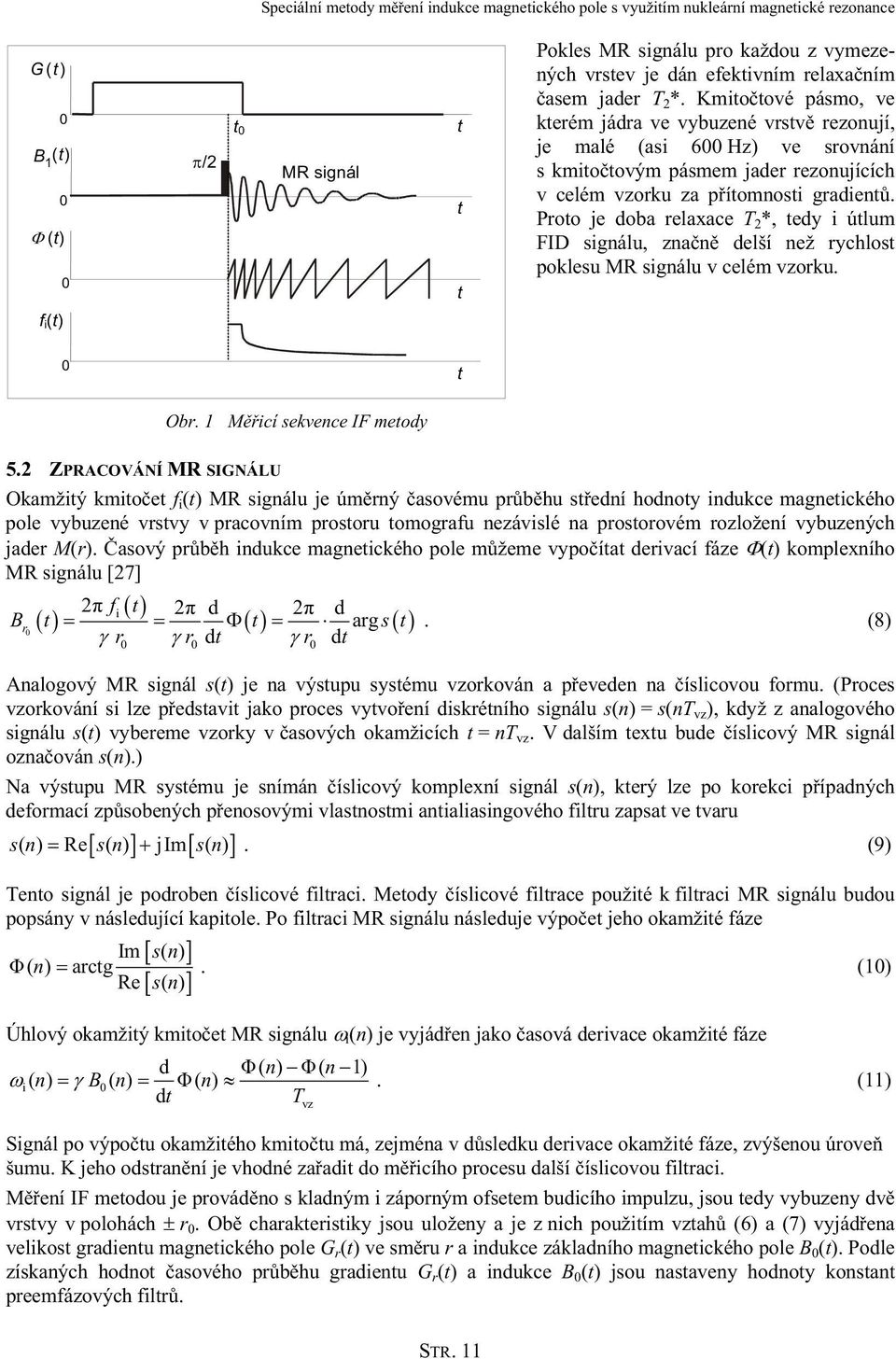 Proto je doba relaxace T 2 *, tedy i útlum FID signálu, značně delší než rychlost poklesu MR signálu v celém vzorku. t Obr. 1 Měřicí sekvence IF metody 5.