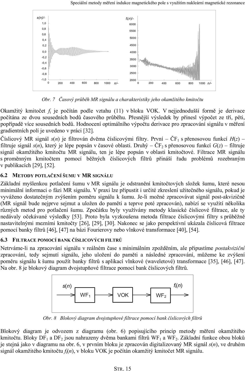 V nejjednodušší formě je derivace počítána ze dvou sousedních bodů časového průběhu. Přesnější výsledek by přinesl výpočet ze tří, pěti, popřípadě více sousedních bodů.