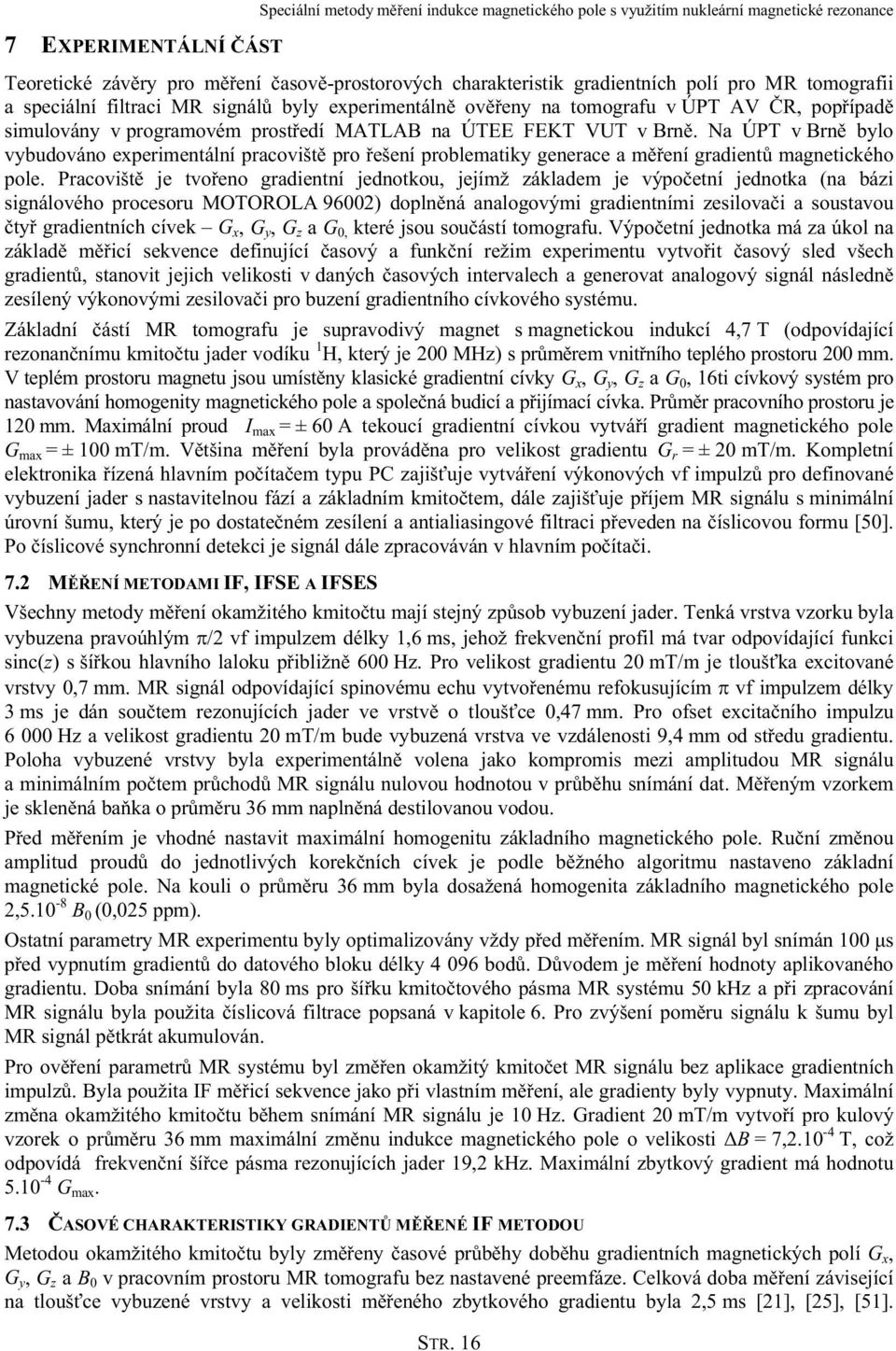 Na ÚPT v Brně bylo vybudováno experimentální pracoviště pro řešení problematiky generace a měření gradientů magnetického pole.