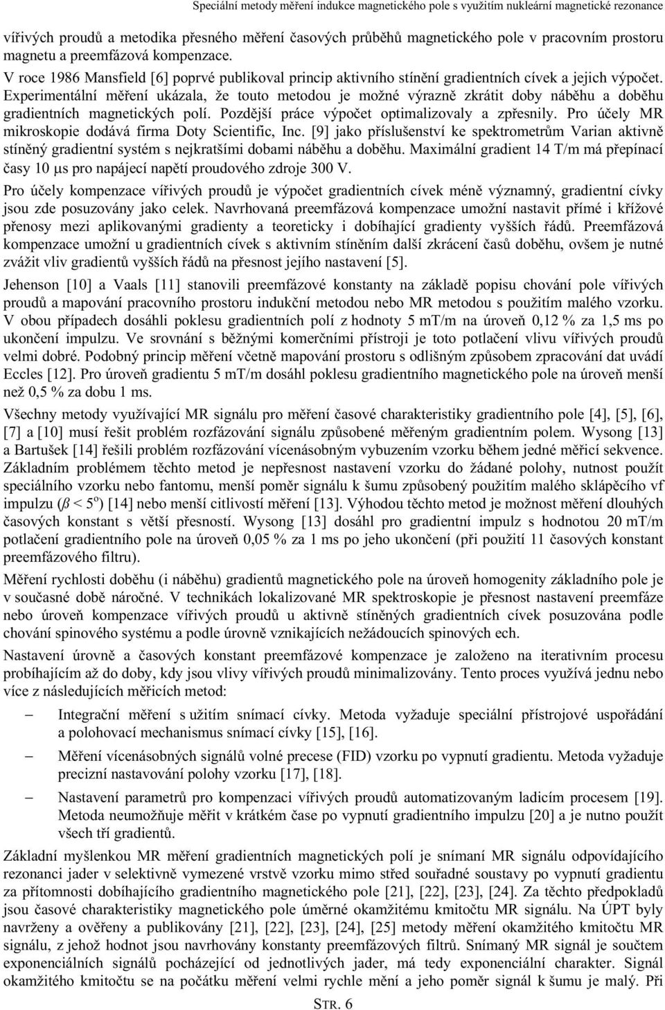 Experimentální měření ukázala, že touto metodou je možné výrazně zkrátit doby náběhu a doběhu gradientních magnetických polí. Pozdější práce výpočet optimalizovaly a zpřesnily.