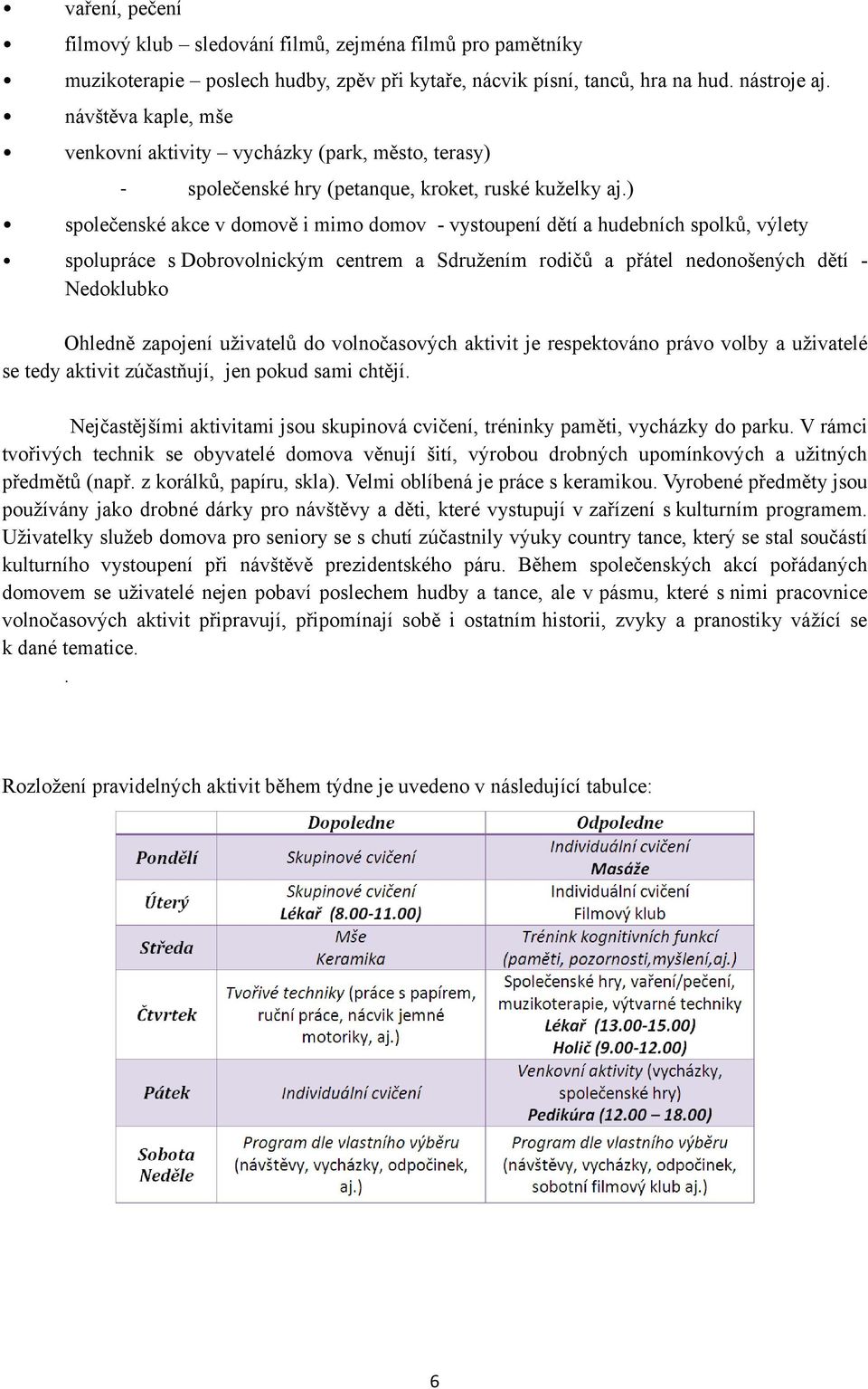 ) společenské akce v domově i mimo domov - vystoupení dětí a hudebních spolků, výlety spolupráce s Dobrovolnickým centrem a Sdružením rodičů a přátel nedonošených dětí - Nedoklubko Ohledně zapojení