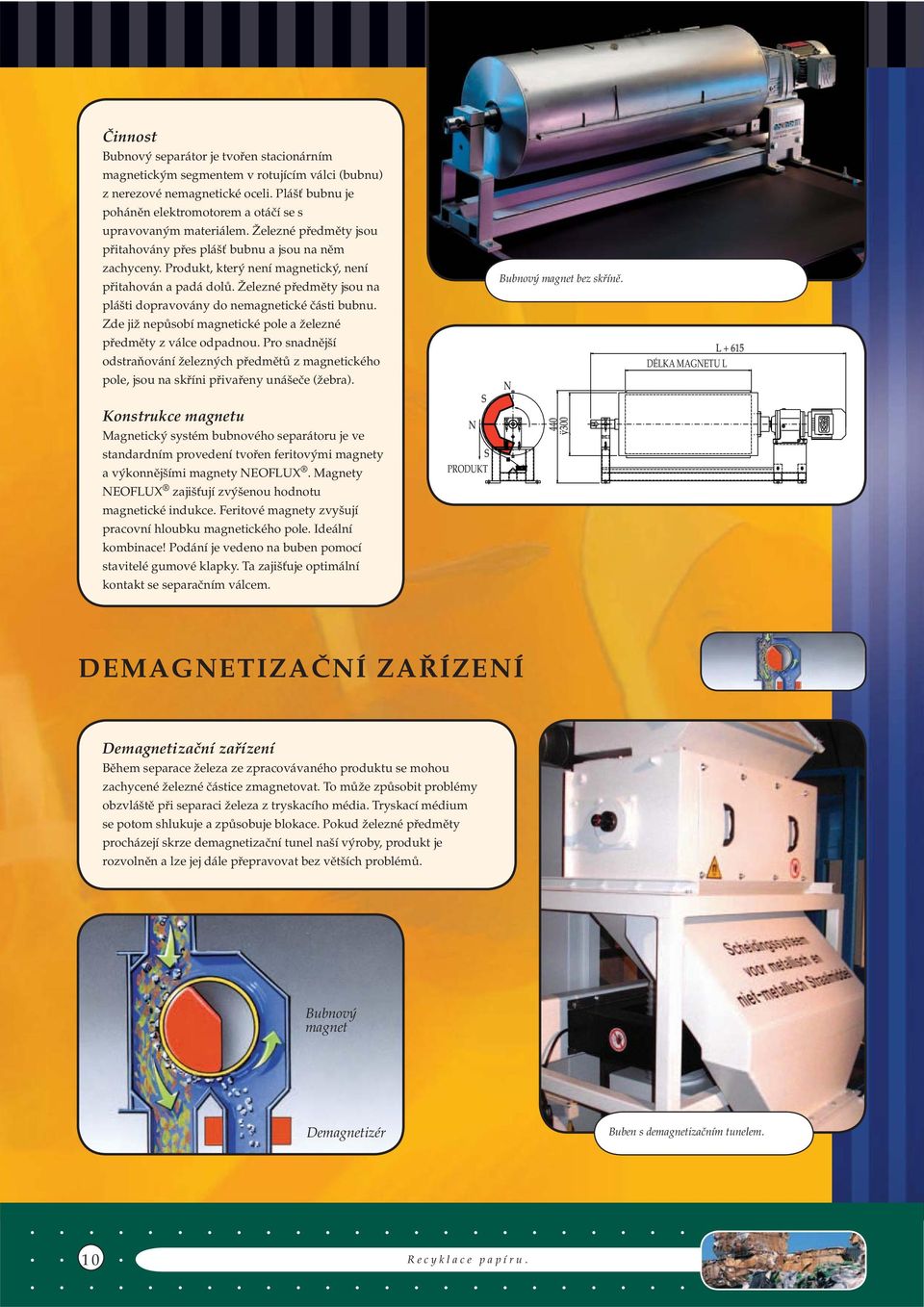 Produkt, který není magnetický, není přitahován a padá dolů. Železné předměty jsou na plášti dopravovány do nemagnetické části bubnu.