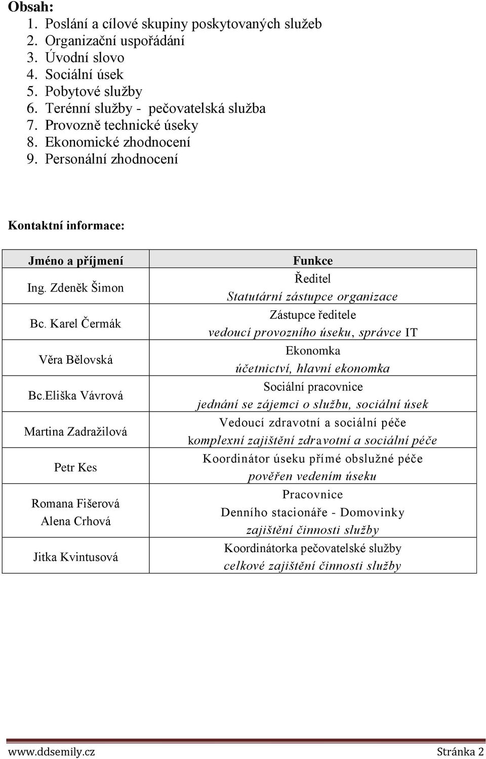 Eliška Vávrová Martina Zadražilová Petr Kes Romana Fišerová Alena Crhová Jitka Kvintusová Funkce Ředitel Statutární zástupce organizace Zástupce ředitele vedoucí provozního úseku, správce IT Ekonomka