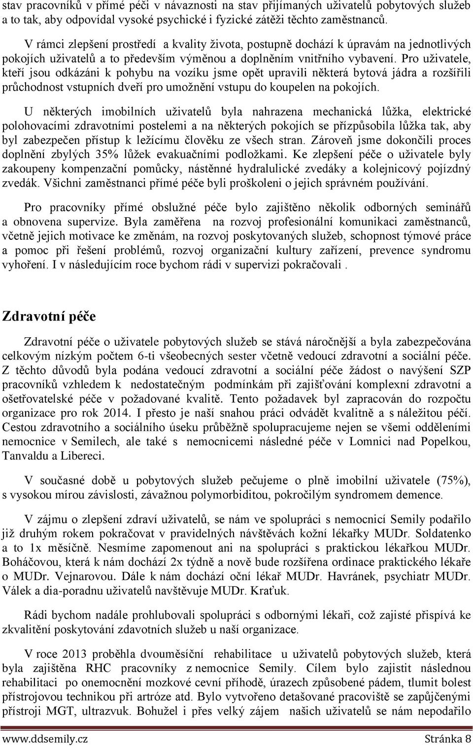 Pro uživatele, kteří jsou odkázáni k pohybu na vozíku jsme opět upravili některá bytová jádra a rozšířili průchodnost vstupních dveří pro umožnění vstupu do koupelen na pokojích.