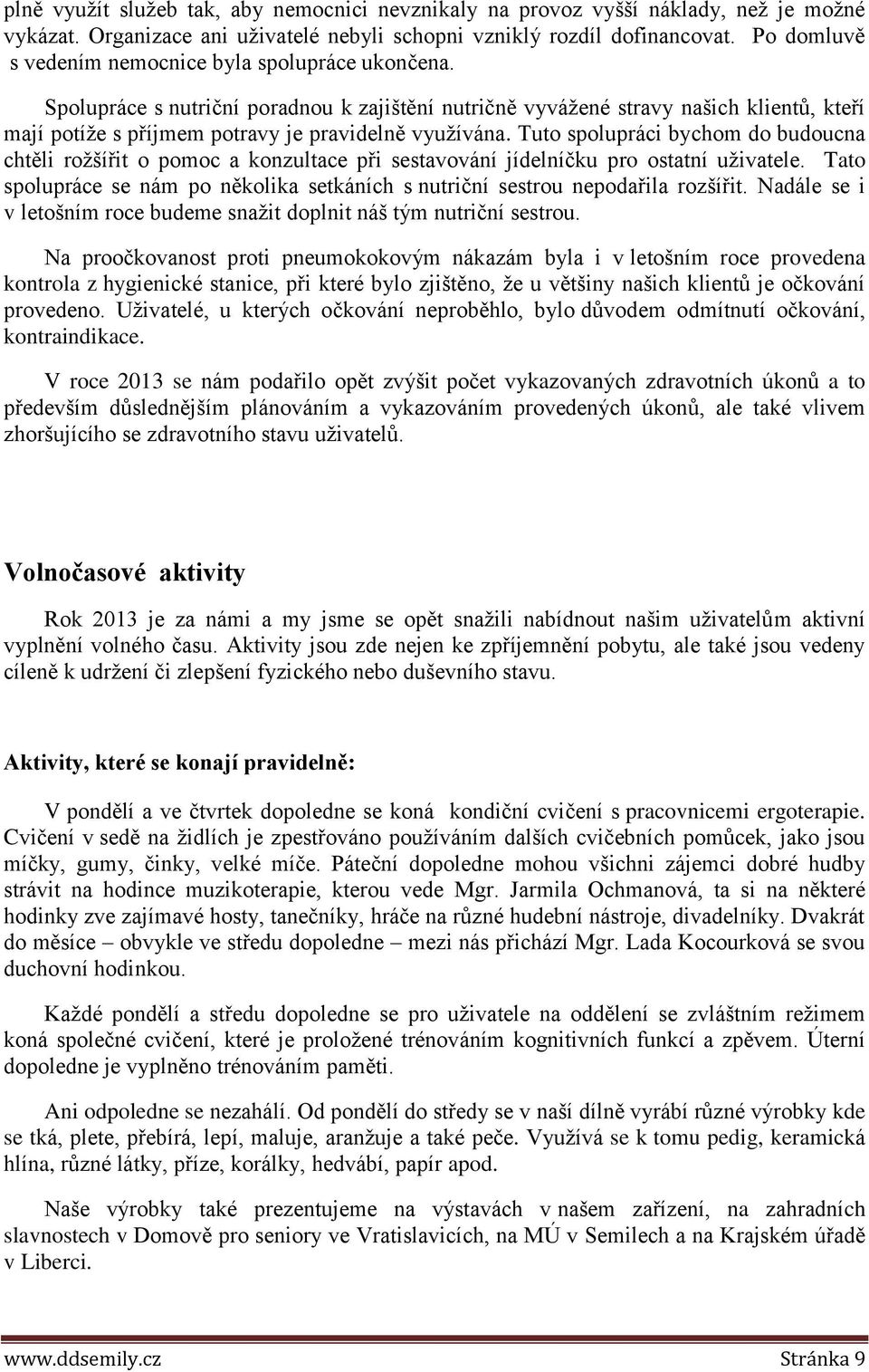 Spolupráce s nutriční poradnou k zajištění nutričně vyvážené stravy našich klientů, kteří mají potíže s příjmem potravy je pravidelně využívána.