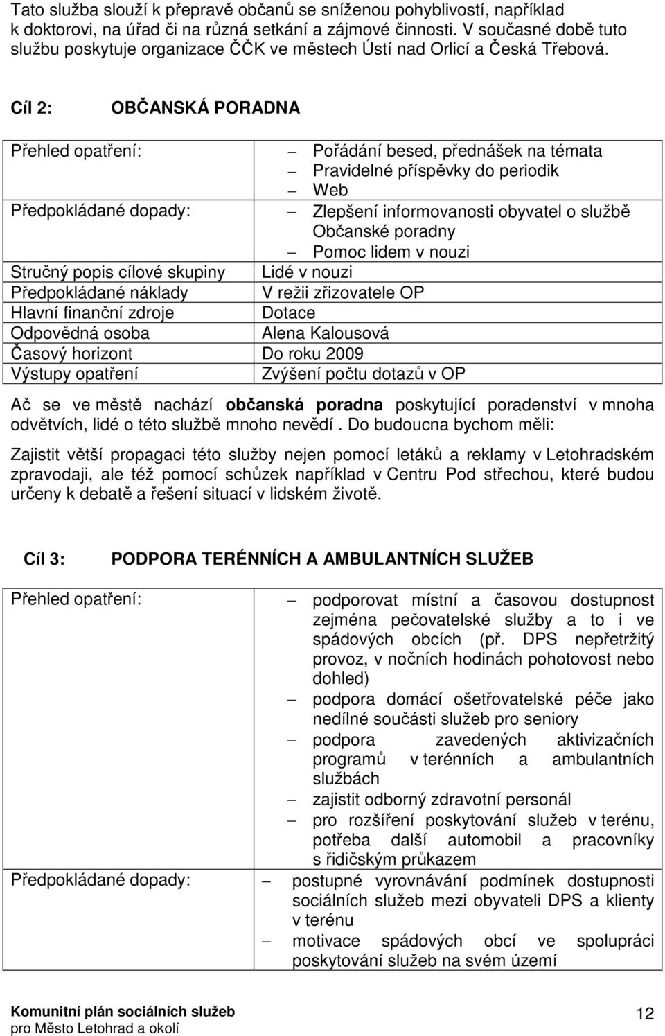 Cíl 2: OBČANSKÁ PORADNA Přehled opatření: Pořádání besed, přednášek na témata Pravidelné příspěvky do periodik Web Předpokládané dopady: Zlepšení informovanosti obyvatel o službě Občanské poradny