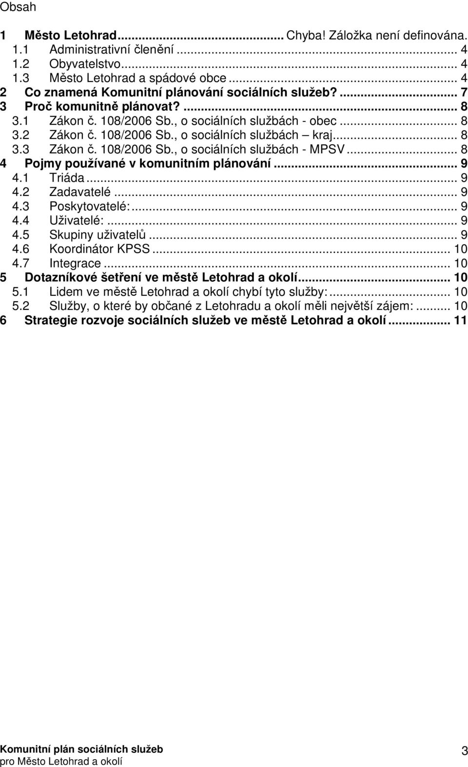 .. 8 3.3 Zákon č. 108/2006 Sb., o sociálních službách - MPSV... 8 4 Pojmy používané v komunitním plánování... 9 4.1 Triáda... 9 4.2 Zadavatelé... 9 4.3 Poskytovatelé:... 9 4.4 Uživatelé:... 9 4.5 Skupiny uživatelů.