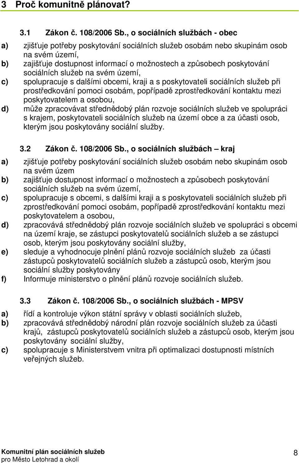 sociálních služeb na svém území, c) spolupracuje s dalšími obcemi, kraji a s poskytovateli sociálních služeb při prostředkování pomoci osobám, popřípadě zprostředkování kontaktu mezi poskytovatelem a