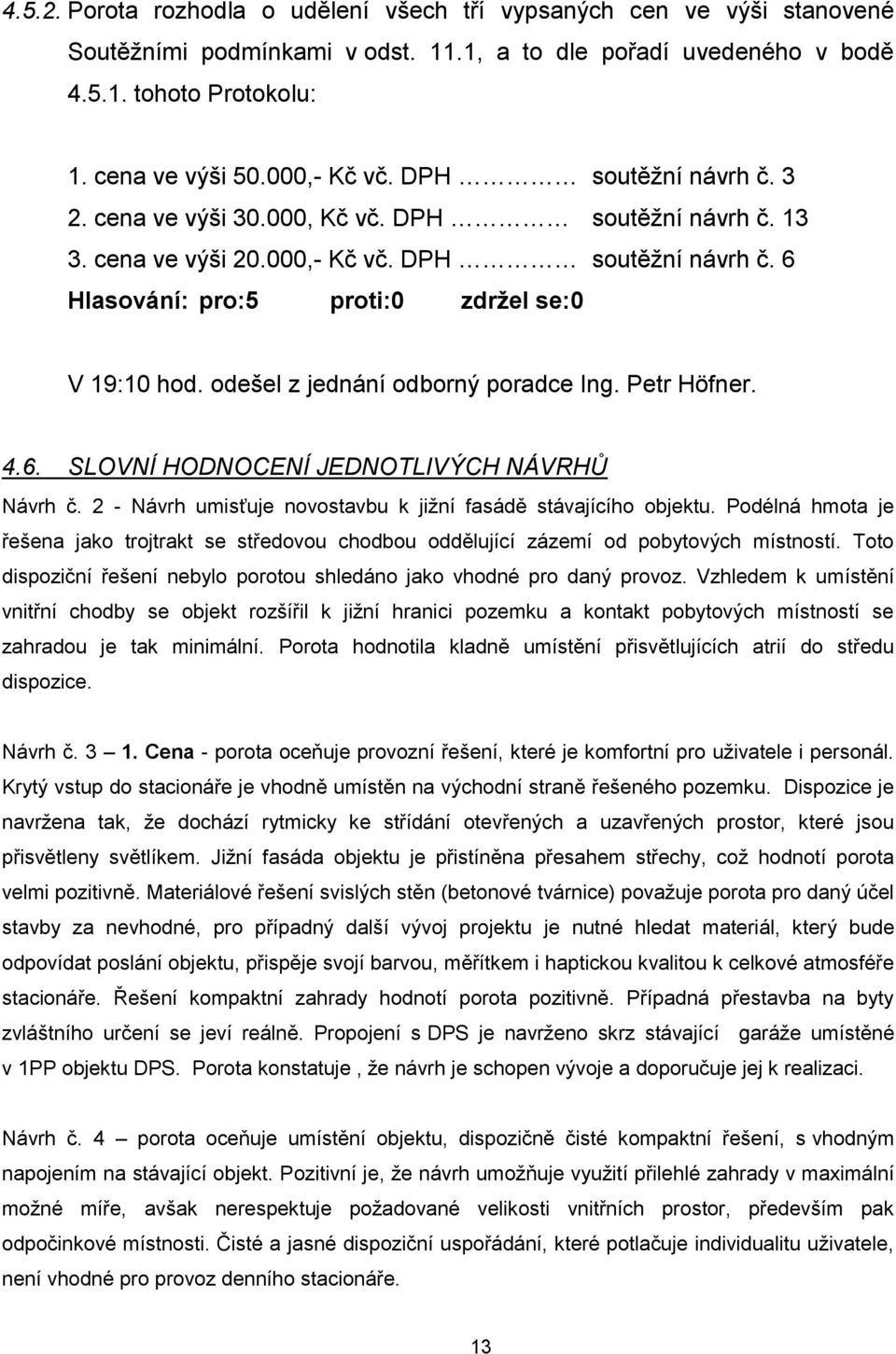 odešel z jednání odborný poradce Ing. Petr Höfner. 4.6. SLOVNÍ HODNOCENÍ JEDNOTLIVÝCH NÁVRHŮ Návrh č. 2 - Návrh umisťuje novostavbu k jižní fasádě stávajícího objektu.