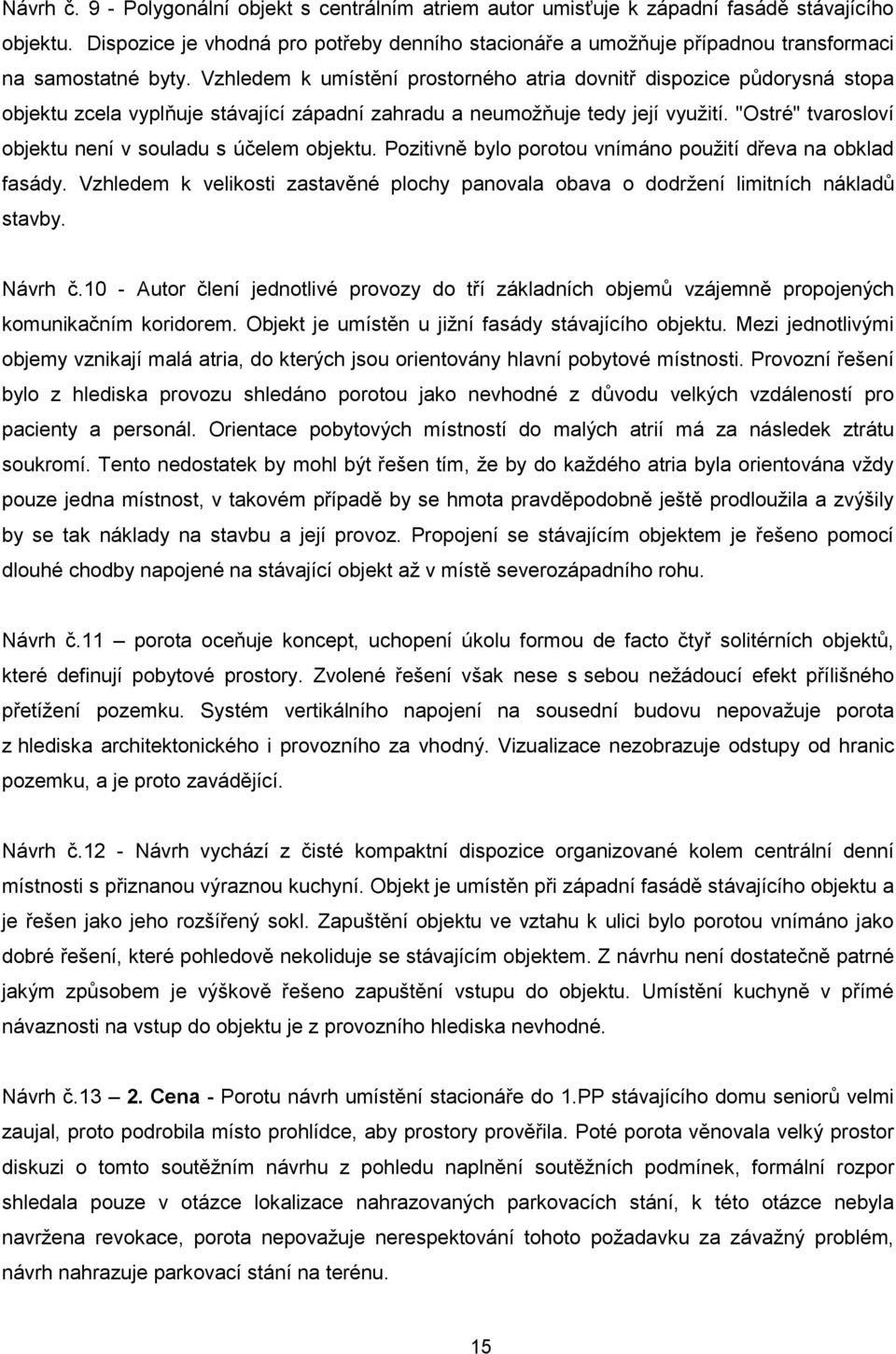 Vzhledem k umístění prostorného atria dovnitř dispozice půdorysná stopa objektu zcela vyplňuje stávající západní zahradu a neumožňuje tedy její využití.