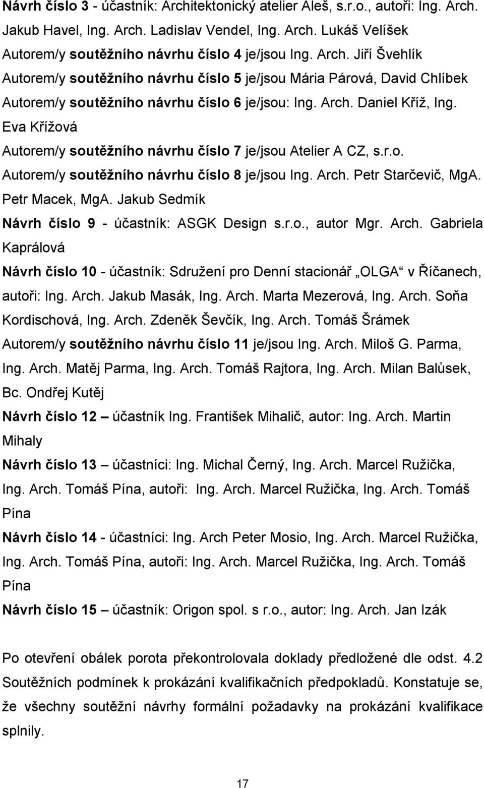 Eva Křížová Autorem/y soutěžního návrhu číslo 7 je/jsou Atelier A CZ, s.r.o. Autorem/y soutěžního návrhu číslo 8 je/jsou Ing. Arch. Petr Starčevič, MgA. Petr Macek, MgA.