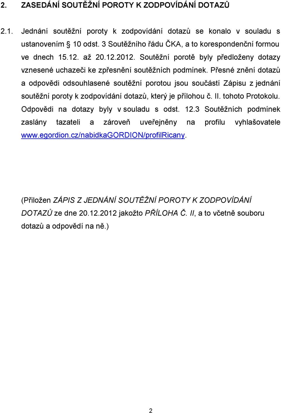 Přesné znění dotazů a odpovědi odsouhlasené soutěžní porotou jsou součástí Zápisu z jednání soutěžní poroty k zodpovídání dotazů, který je přílohou č. II. tohoto Protokolu.