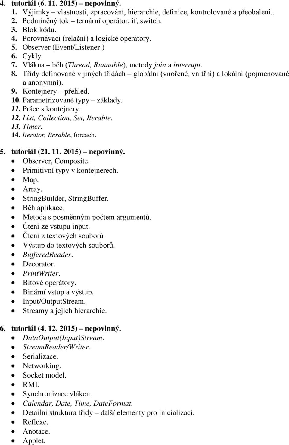 Třídy definované v jiných třídách globální (vnořené, vnitřní) a lokální (pojmenované a anonymní). 9. Kontejnery přehled. 10. Parametrizované typy základy. 11. Práce s kontejnery. 12.