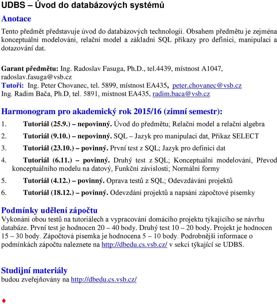 4439, místnost A1047, radoslav.fasuga@vsb.cz Tutoři: Ing. Peter Chovanec, tel. 5899, místnost EA435, peter.chovanec@vsb.cz Ing. Radim Bača, Ph.D, tel. 5891, místnost EA435, radim.baca@vsb.