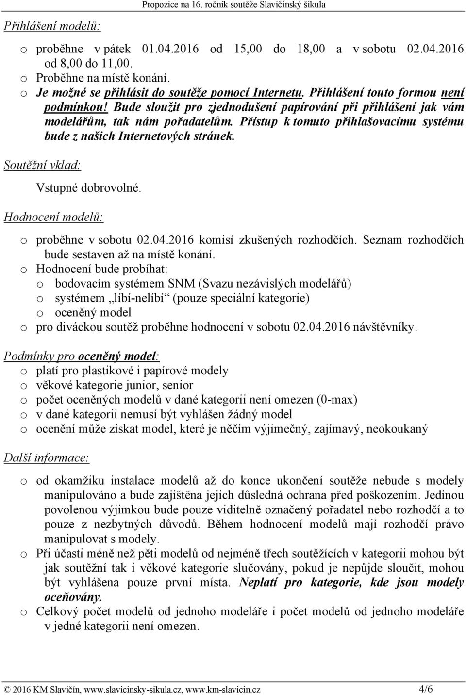 Přístup k tomuto přihlašovacímu systému bude z našich Internetových stránek. Soutěžní vklad: Vstupné dobrovolné. Hodnocení modelů: o proběhne v sobotu 02.04.2016 komisí zkušených rozhodčích.