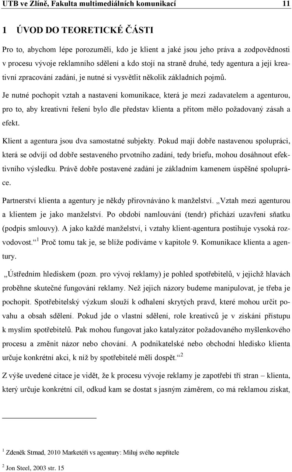 Je nutné pochopit vztah a nastavení komunikace, která je mezi zadavatelem a agenturou, pro to, aby kreativní řešení bylo dle představ klienta a přitom mělo poţadovaný zásah a efekt.