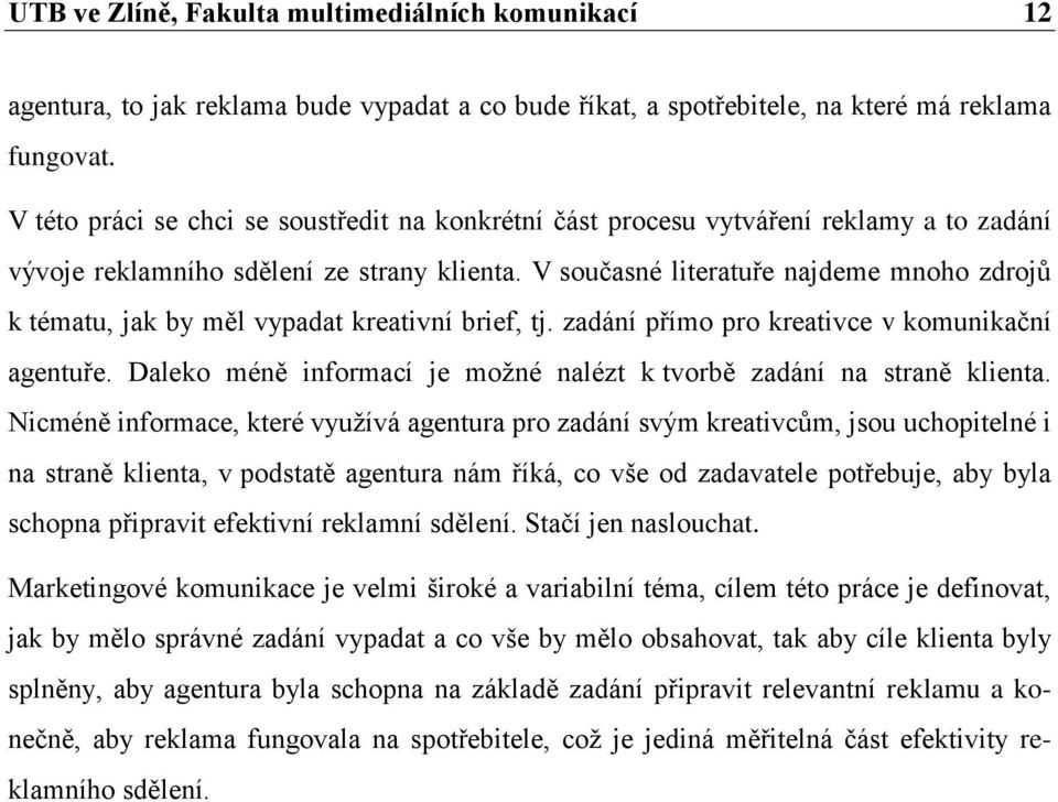 V současné literatuře najdeme mnoho zdrojů k tématu, jak by měl vypadat kreativní brief, tj. zadání přímo pro kreativce v komunikační agentuře.