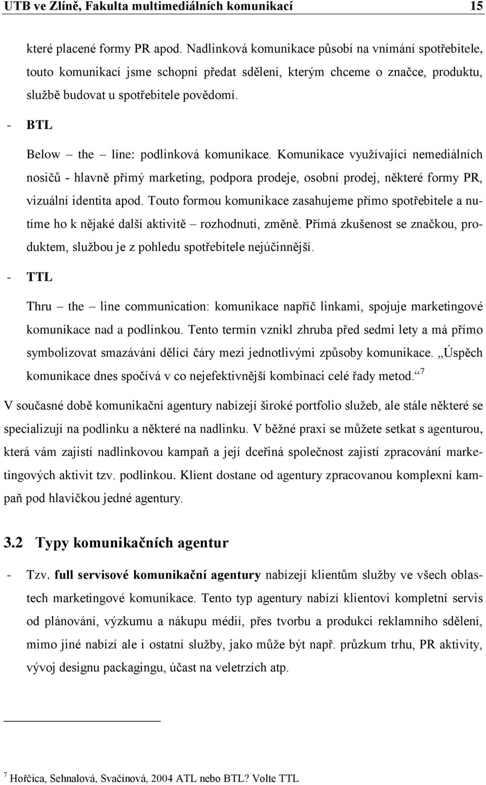 - BTL Below the line: podlinková komunikace. Komunikace vyuţívající nemediálních nosičů - hlavně přímý marketing, podpora prodeje, osobní prodej, některé formy PR, vizuální identita apod.