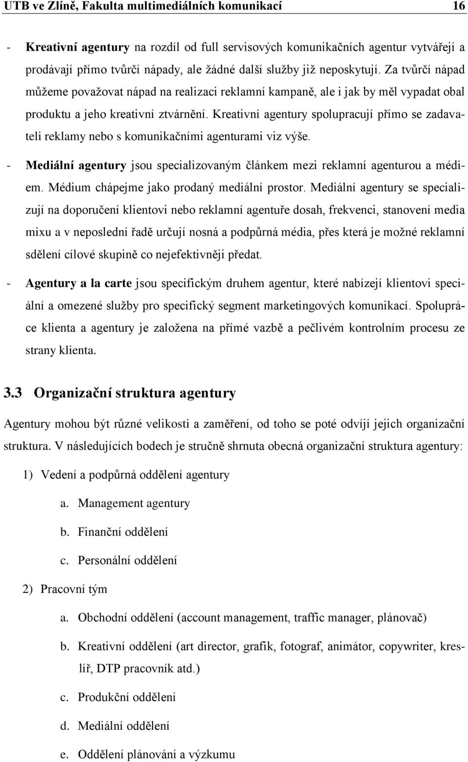 Kreativní agentury spolupracují přímo se zadavateli reklamy nebo s komunikačními agenturami viz výše. - Mediální agentury jsou specializovaným článkem mezi reklamní agenturou a médiem.