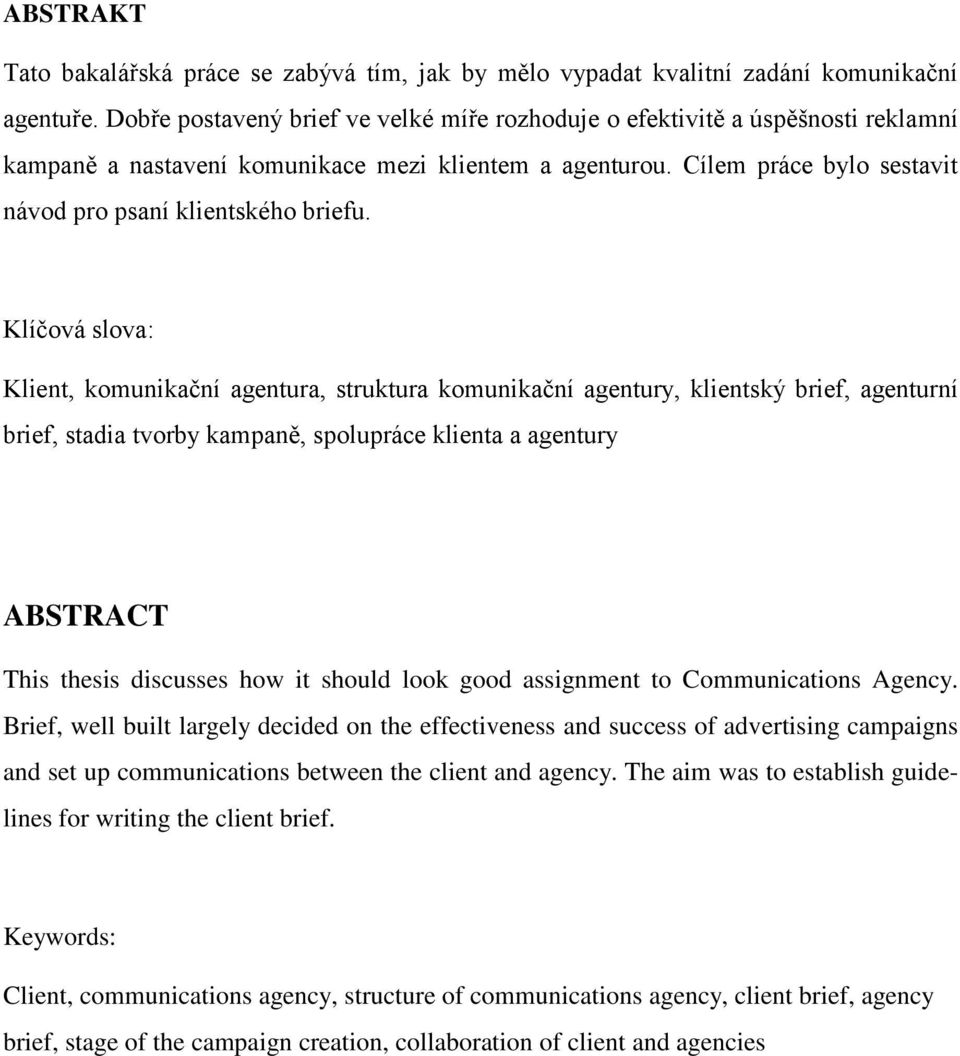 Klíčová slova: Klient, komunikační agentura, struktura komunikační agentury, klientský brief, agenturní brief, stadia tvorby kampaně, spolupráce klienta a agentury ABSTRACT This thesis discusses how