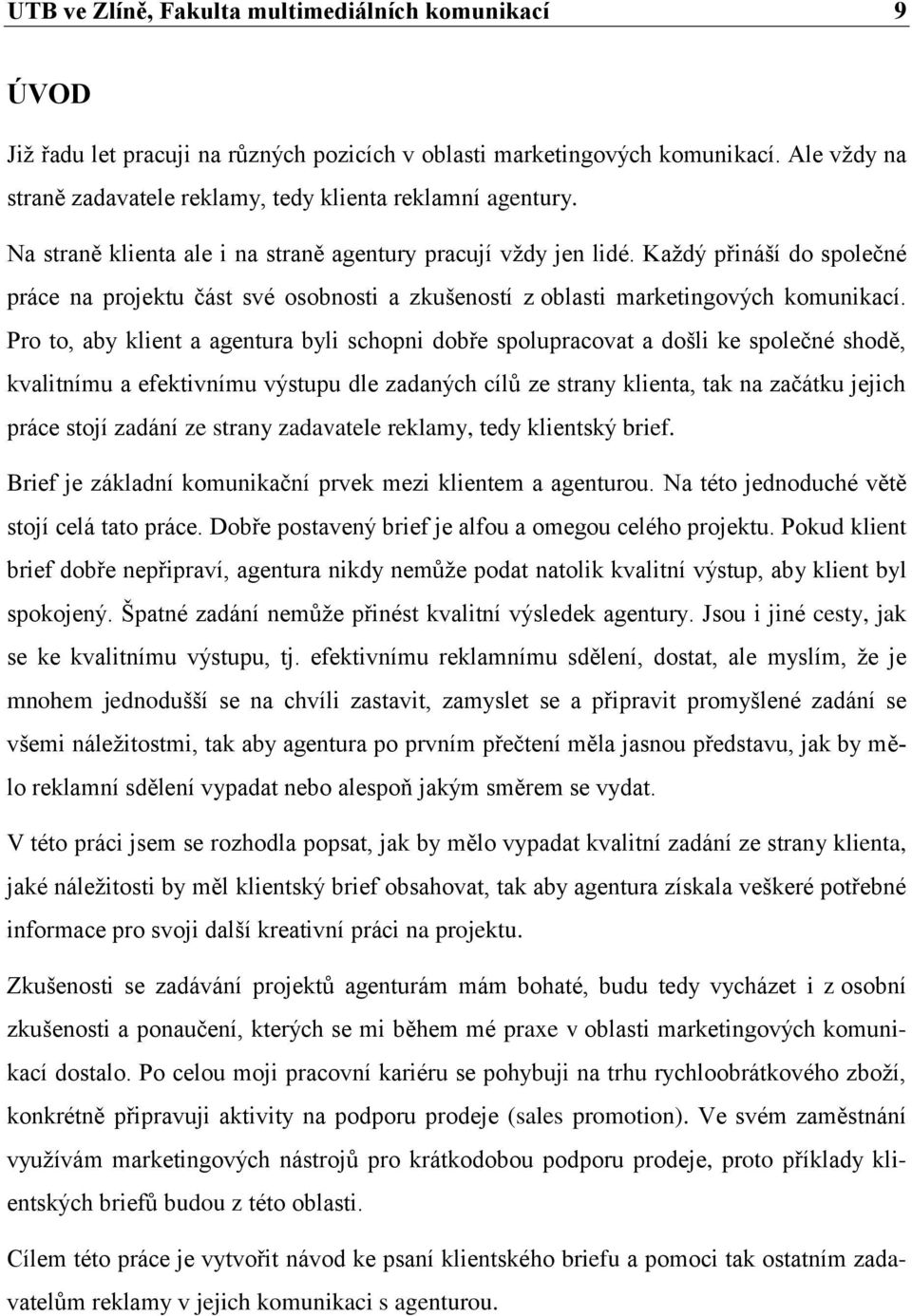 Kaţdý přináší do společné práce na projektu část své osobnosti a zkušeností z oblasti marketingových komunikací.