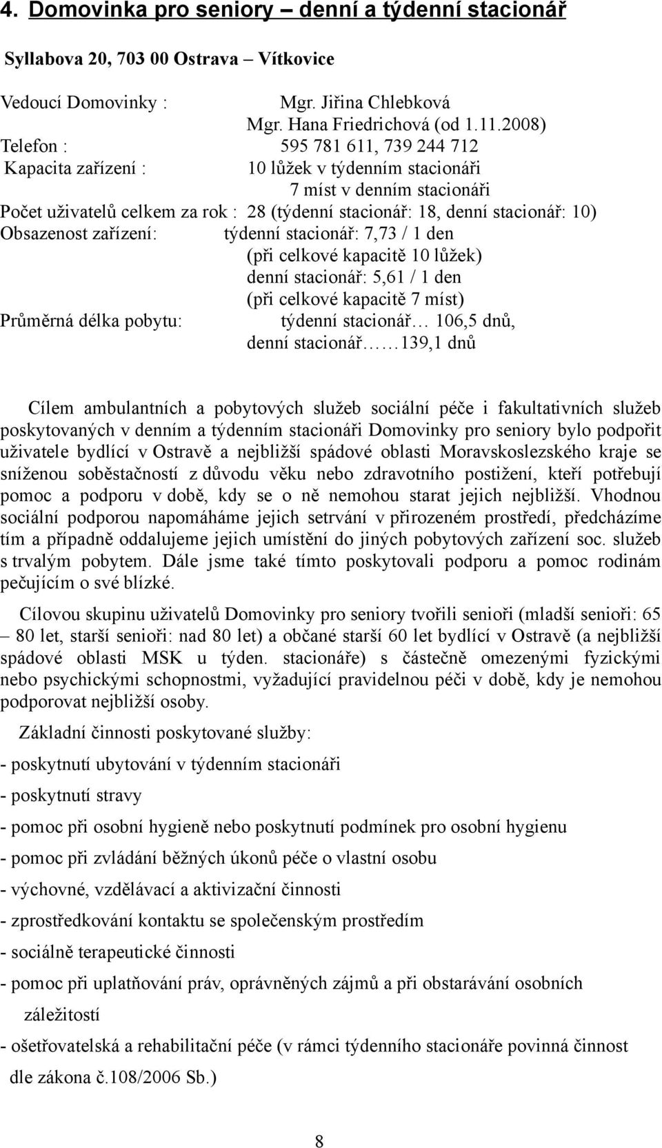 Obsazenost zařízení: týdenní stacionář: 7,73 / 1 den (při celkové kapacitě 10 lůžek) denní stacionář: 5,61 / 1 den (při celkové kapacitě 7 míst) Průměrná délka pobytu: týdenní stacionář 106,5 dnů,