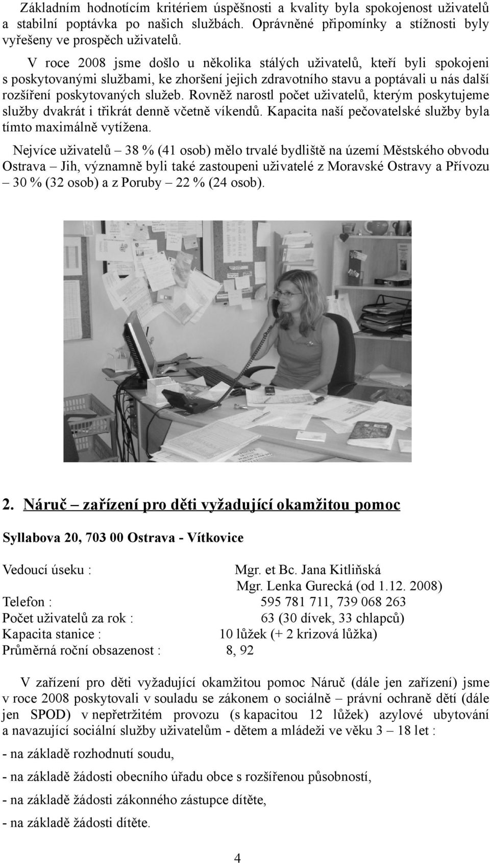 Rovněž narostl počet uživatelů, kterým poskytujeme služby dvakrát i třikrát denně včetně víkendů. Kapacita naší pečovatelské služby byla tímto maximálně vytížena.