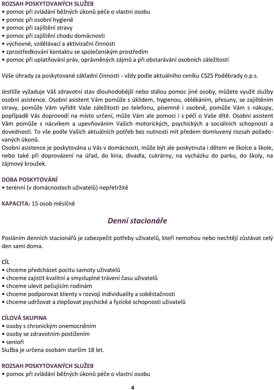 činnosti - vždy podle aktuálního ceníku CSZS Poděbrady o.p.s. Jestliže vyžaduje Váš zdravotní stav dlouhodobější nebo stálou pomoc jiné osoby, můžete využít služby osobní asistence.