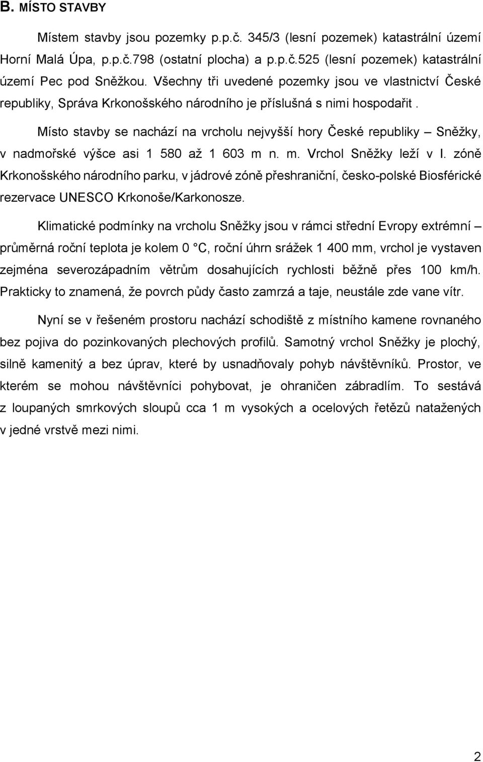 Místo stavby se nachází na vrcholu nejvyšší hory České republiky Sněžky, v nadmořské výšce asi 1 580 až 1 603 m n. m. Vrchol Sněžky leží v I.