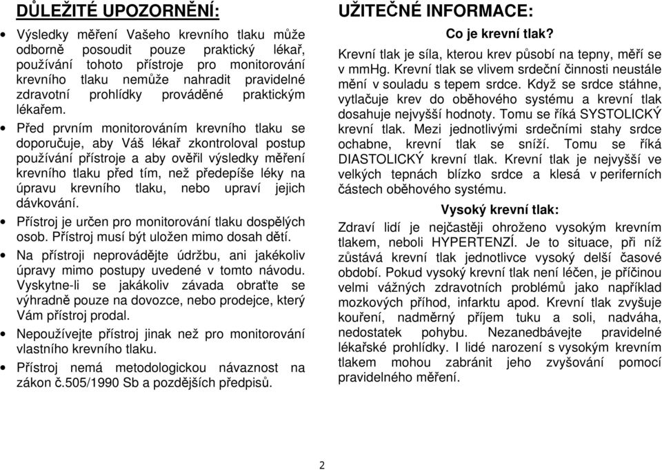 Před prvním monitorováním krevního tlaku se doporučuje, aby Váš lékař zkontroloval postup používání přístroje a aby ověřil výsledky měření krevního tlaku před tím, než předepíše léky na úpravu