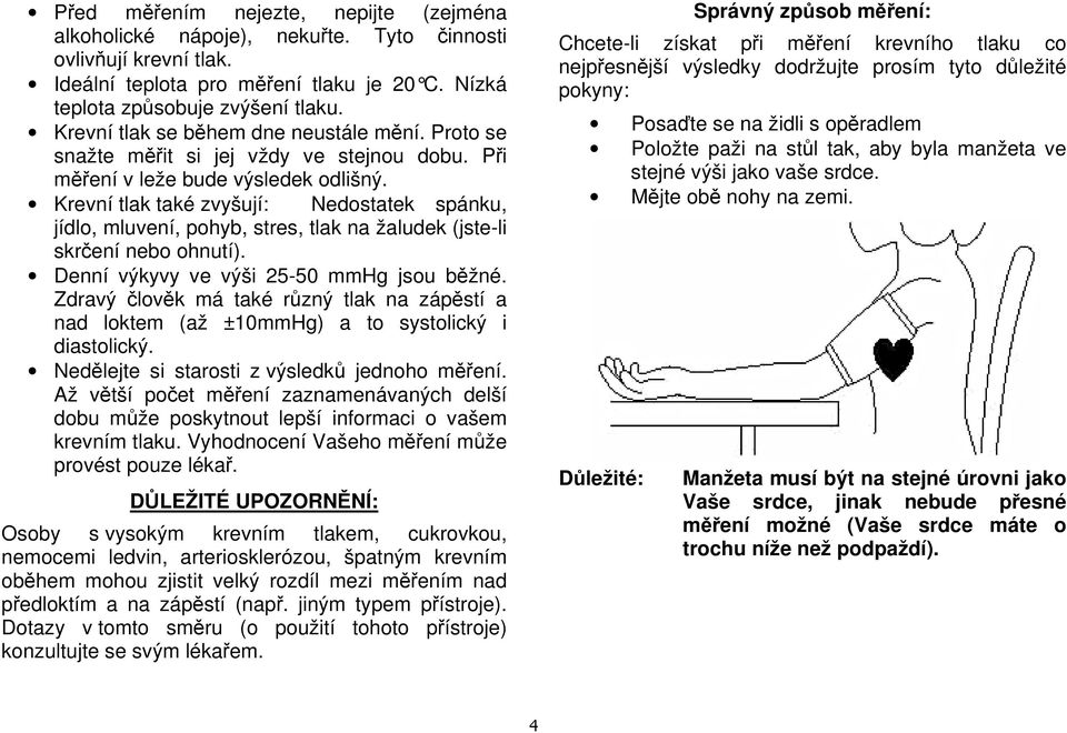 Krevní tlak také zvyšují: Nedostatek spánku, jídlo, mluvení, pohyb, stres, tlak na žaludek (jste-li skrčení nebo ohnutí). Denní výkyvy ve výši 25-50 mmhg jsou běžné.