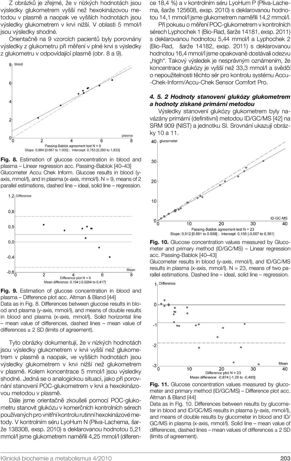 Tyto obrázky dokumentují, že v nízkých hodnotách jsou výsledky glukometrem v krvi vyšší než glukometrem v plasmě a naopak, ve vyšších hodnotách jsou výsledky glukometrem v krvi nižší než glukometrem