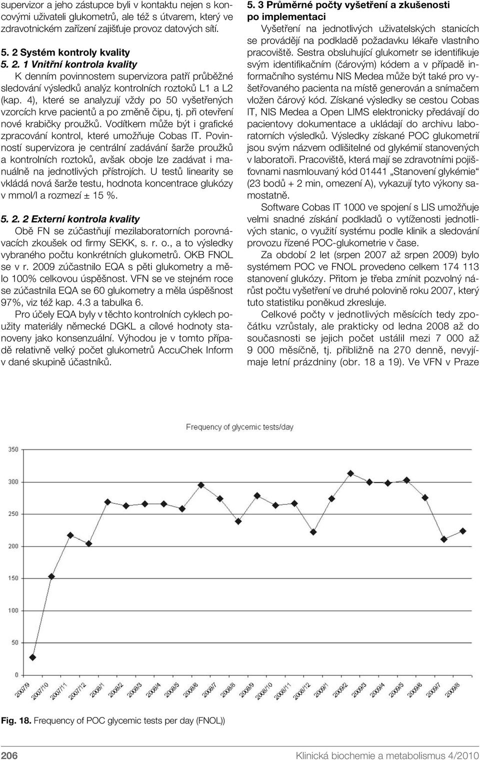 4), které se analyzují vždy po 50 vyšetřených vzorcích krve pacientů a po změně čipu, tj. při otevření nové krabičky proužků. Vodítkem může být i grafické zpracování kontrol, které umožňuje Cobas IT.