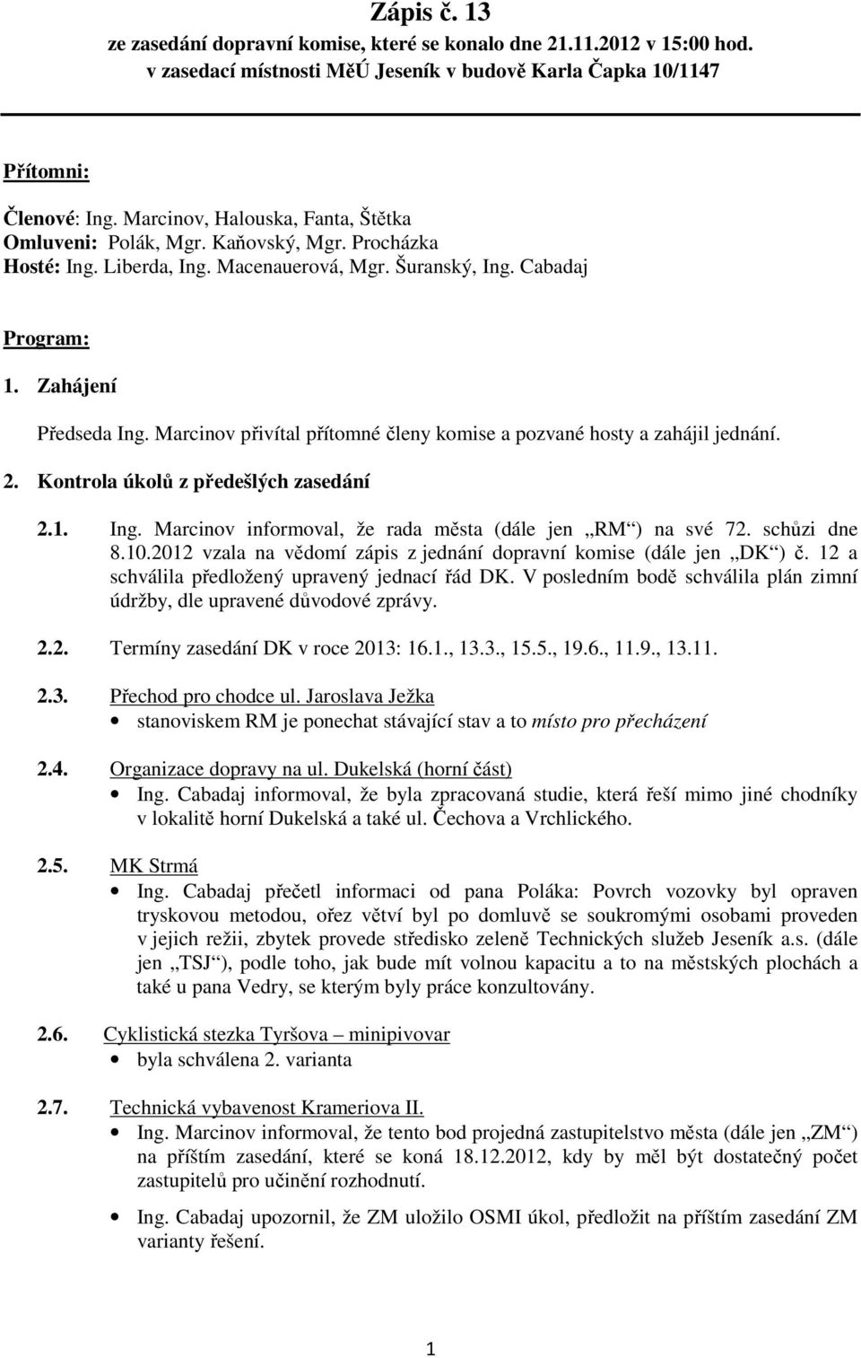 Marcinov přivítal přítomné členy komise a pozvané hosty a zahájil jednání. 2. Kontrola úkolů z předešlých zasedání 2.1. Ing. Marcinov informoval, že rada města (dále jen RM ) na své 72. schůzi dne 8.