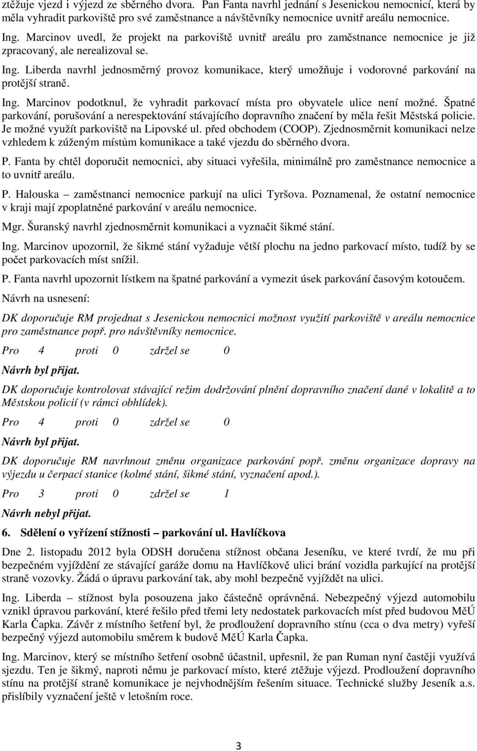 Liberda navrhl jednosměrný provoz komunikace, který umožňuje i vodorovné parkování na protější straně. Ing. Marcinov podotknul, že vyhradit parkovací místa pro obyvatele ulice není možné.