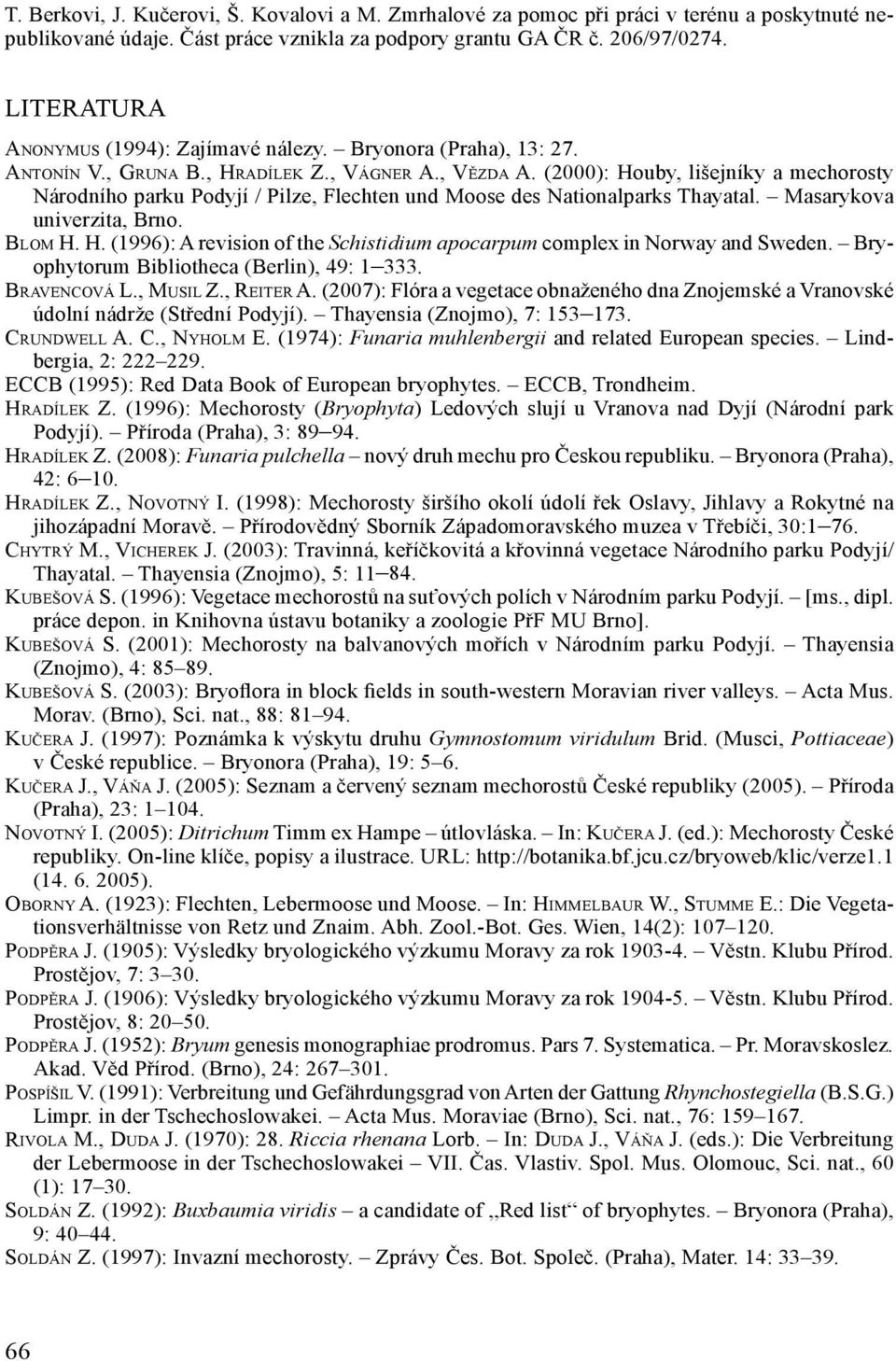 (2000): Houby, lišejníky a mechorosty Národního parku Podyjí / Pilze, Flechten und Moose des Nationalparks Thayatal. Masarykova univerzita, Brno. Blom H. H. (1996): A revision of the Schistidium apocarpum complex in Norway and Sweden.