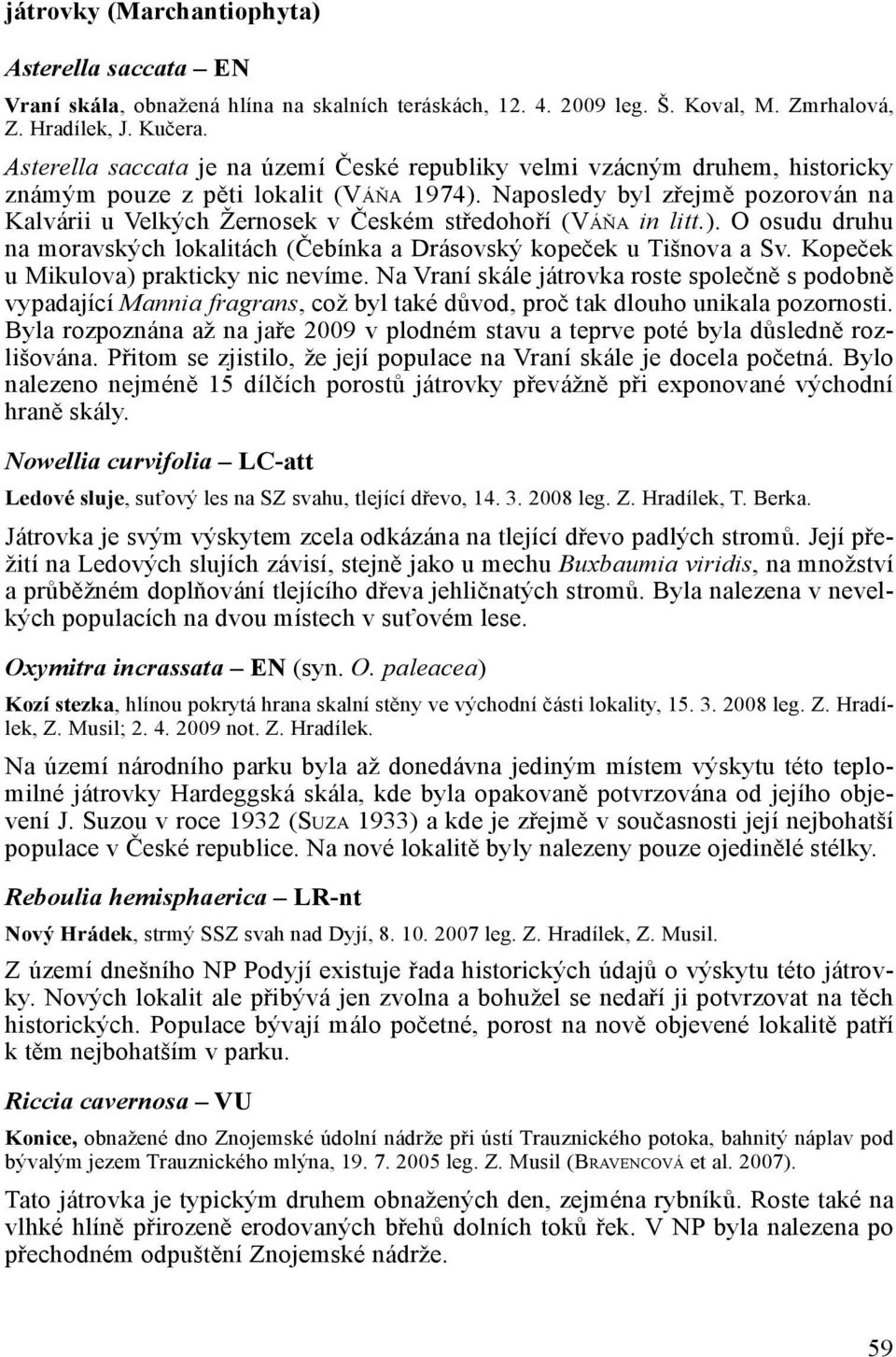 Naposledy byl zřejmě pozorován na Kalvárii u Velkých Žernosek v Českém středohoří (Váňa in litt.). O osudu druhu na moravských lokalitách (Čebínka a Drásovský kopeček u Tišnova a Sv.