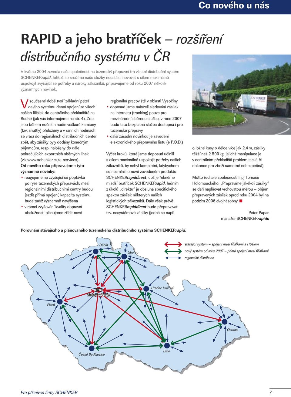 Vsoučasné době tvoří základní páteř celého systému denní spojení ze všech našich filiálek do centrálního překladiště na Rudné (jak vás informujeme na str. 4).