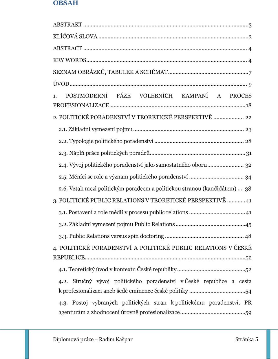 Vývoj politického poradenství jako samostatného oboru... 32 2.5. Měnící se role a význam politického poradenství... 34 2.6. Vztah mezi politickým poradcem a politickou stranou (kandidátem)... 38 3.