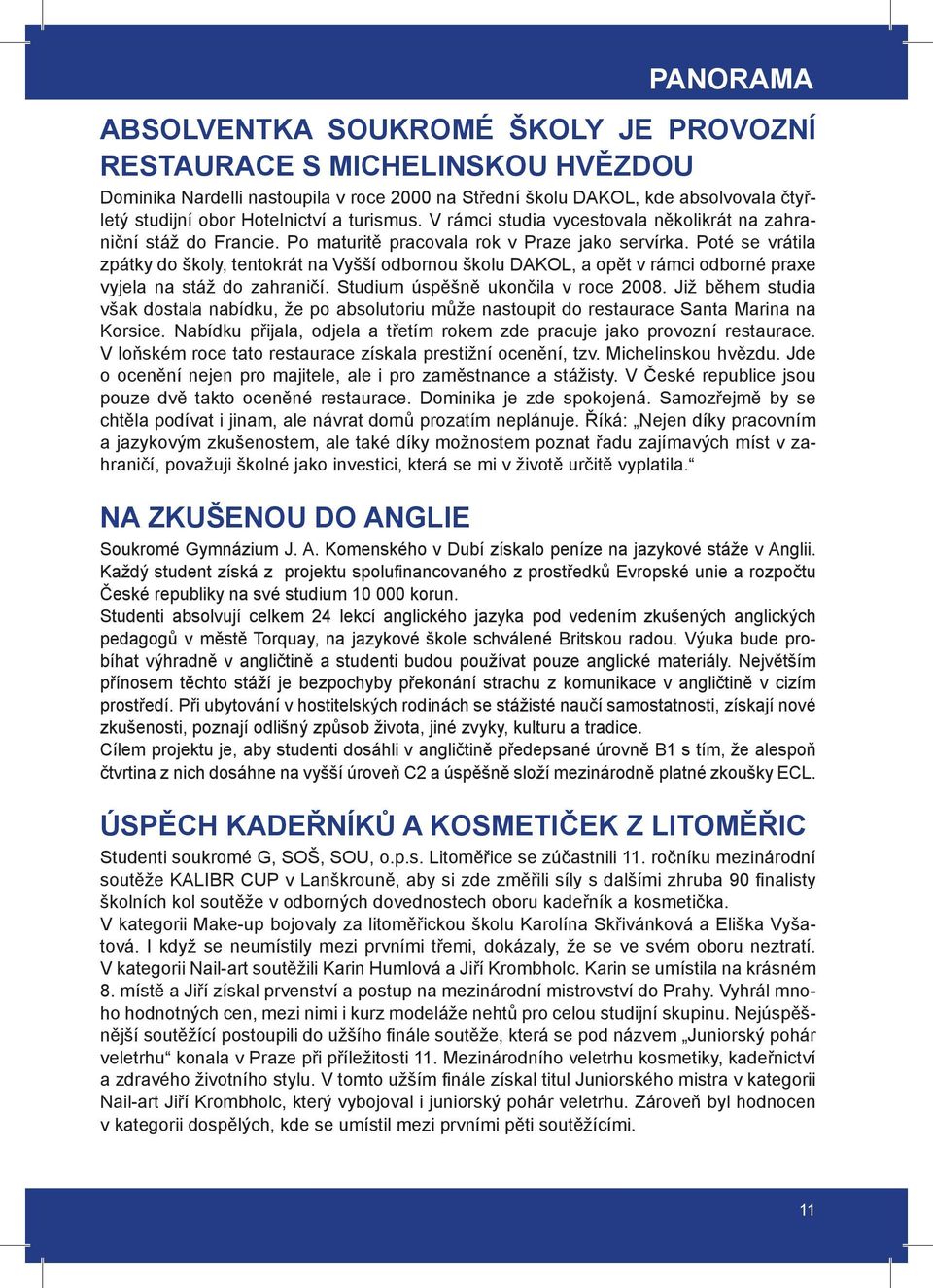 Poté se vrátila zpátky do školy, tentokrát na Vyšší odbornou školu DAKOL, a opět v rámci odborné praxe vyjela na stáž do zahraničí. Studium úspěšně ukončila v roce 2008.