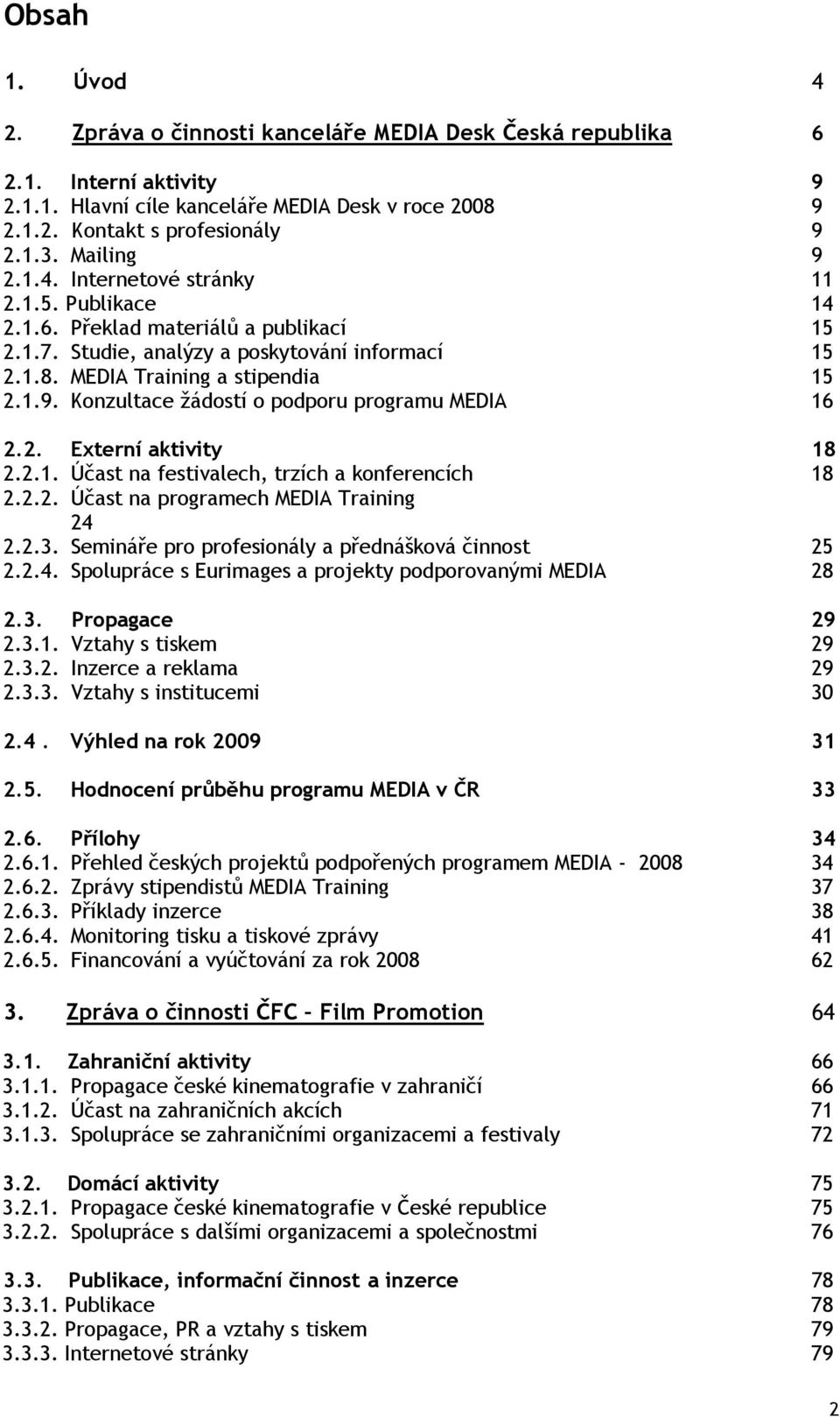 2. Externí aktivity 18 2.2.1. Účast na festivalech, trzích a konferencích 18 2.2.2. Účast na programech MEDIA Training 24 2.2.3. Semináře pro profesionály a přednášková činnost 25 2.2.4. Spolupráce s Eurimages a projekty podporovanými MEDIA 28 2.