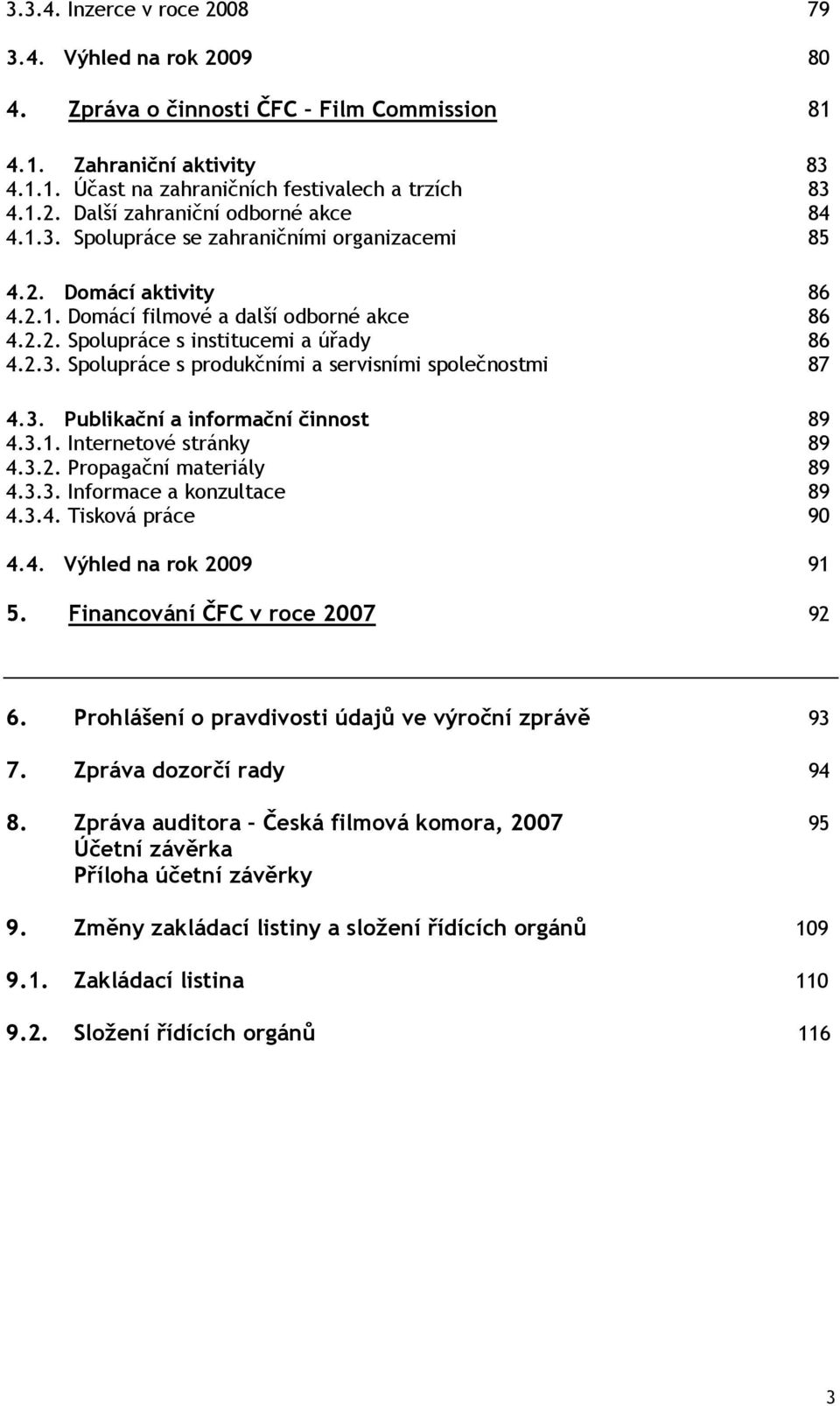 3. Publikační a informační činnost 89 4.3.1. Internetové stránky 89 4.3.2. Propagační materiály 89 4.3.3. Informace a konzultace 89 4.3.4. Tisková práce 90 4.4. Výhled na rok 2009 91 5.