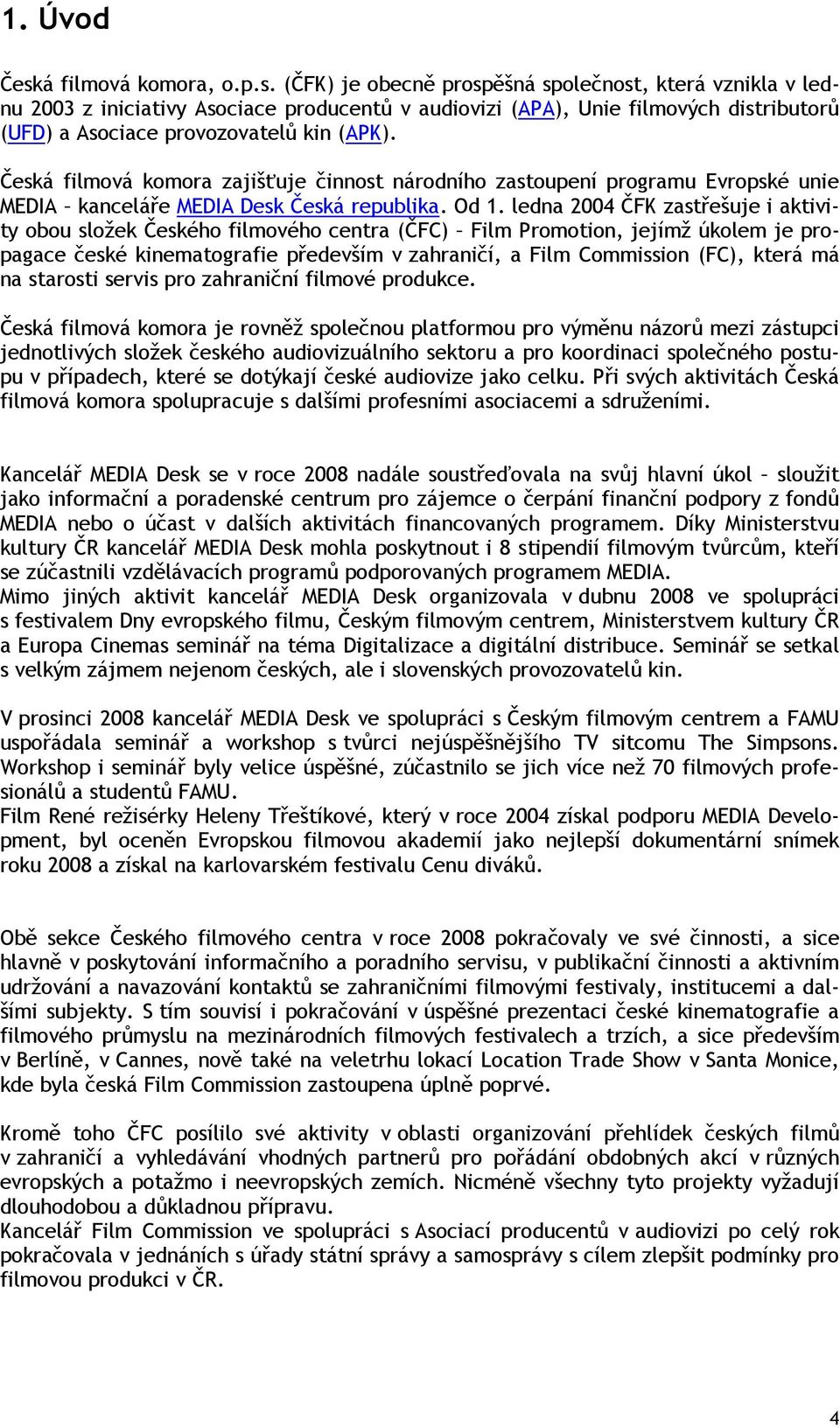 ledna 2004 ČFK zastřešuje i aktivity obou složek Českého filmového centra (ČFC) Film Promotion, jejímž úkolem je propagace české kinematografie především v zahraničí, a Film Commission (FC), která má