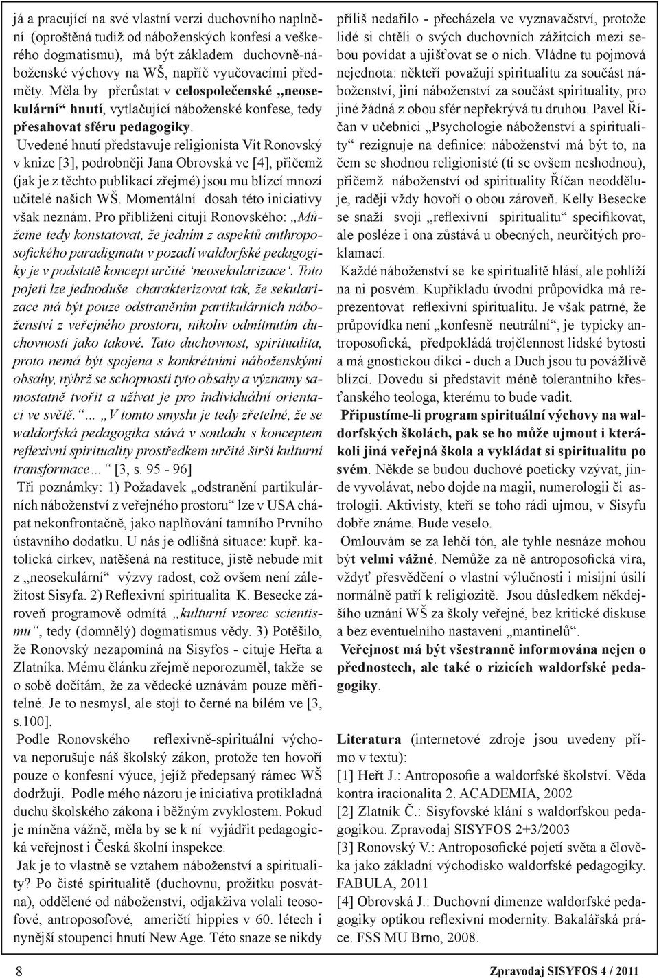 Uvedené hnutí představuje religionista Vít Ronovský v knize [3], podrobněji Jana Obrovská ve [4], přičemž (jak je z těchto publikací zřejmé) jsou mu blízcí mnozí učitelé našich WŠ.