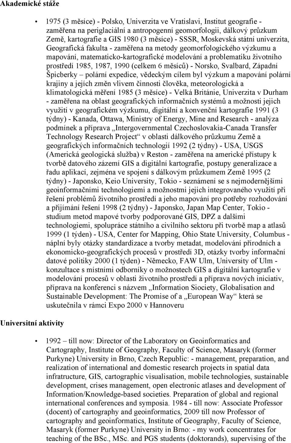 problematiku životního prostředí 1985, 1987, 1990 (celkem 6 měsíců) - Norsko, Svalbard, Západní Špicberky polární expedice, vědeckým cílem byl výzkum a mapování polární krajiny a jejích změn vlivem