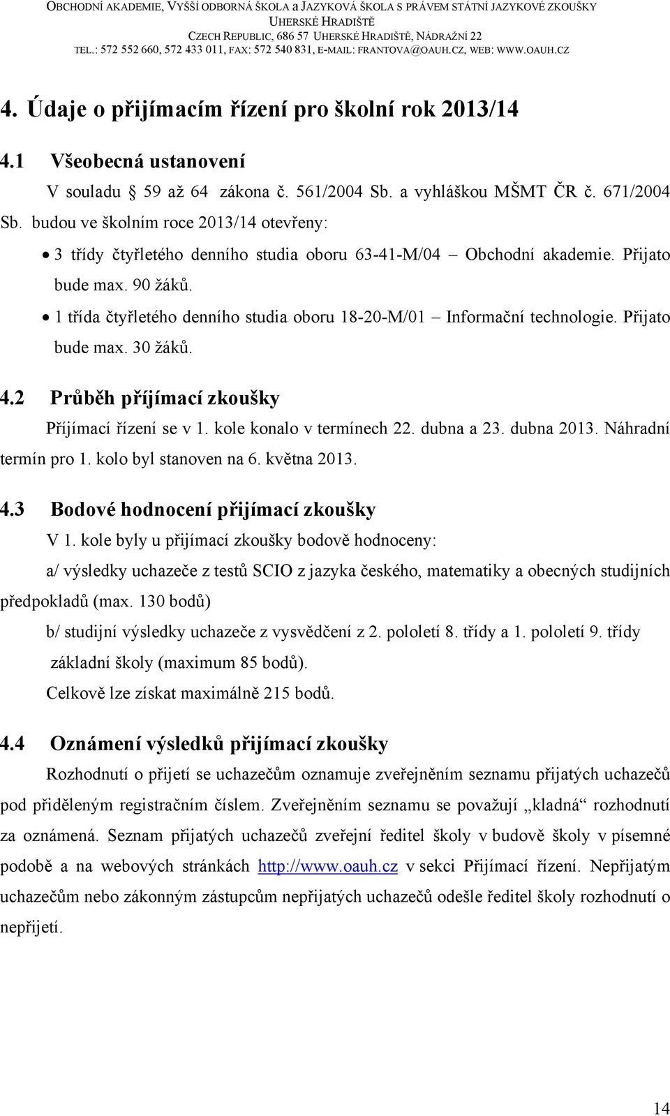 1 třída čtyřletého denního studia oboru 18-20-M/01 Informační technologie. Přijato bude max. 30 žáků. 4.2 Průběh příjímací zkoušky Příjímací řízení se v 1. kole konalo v termínech 22. dubna a 23.