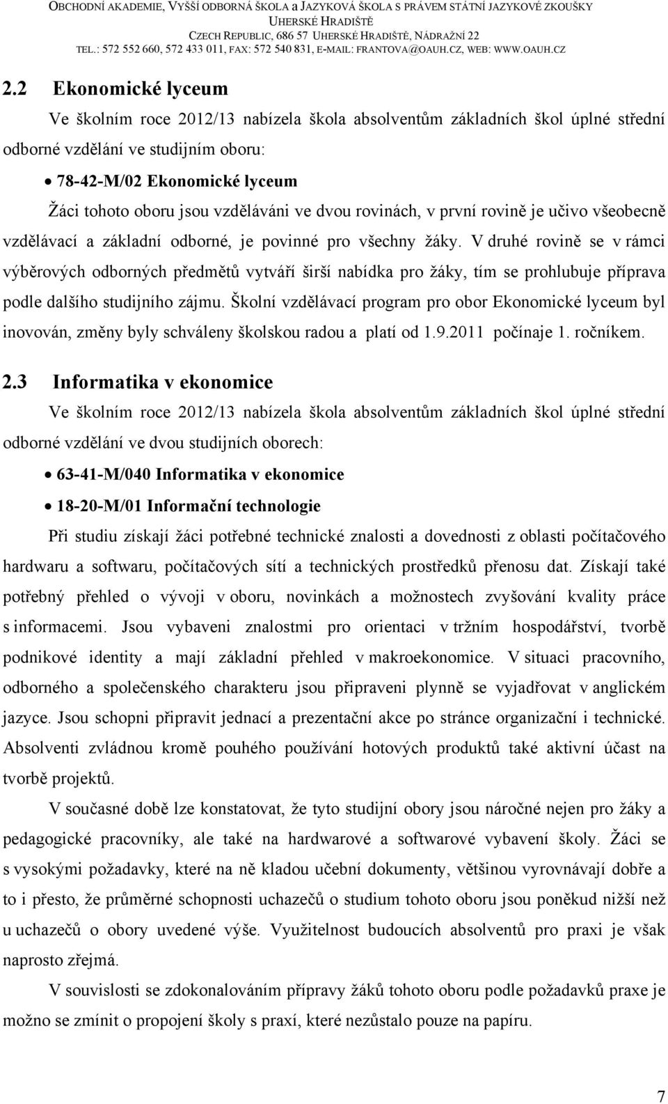 vzděláváni ve dvou rovinách, v první rovině je učivo všeobecně vzdělávací a základní odborné, je povinné pro všechny žáky.